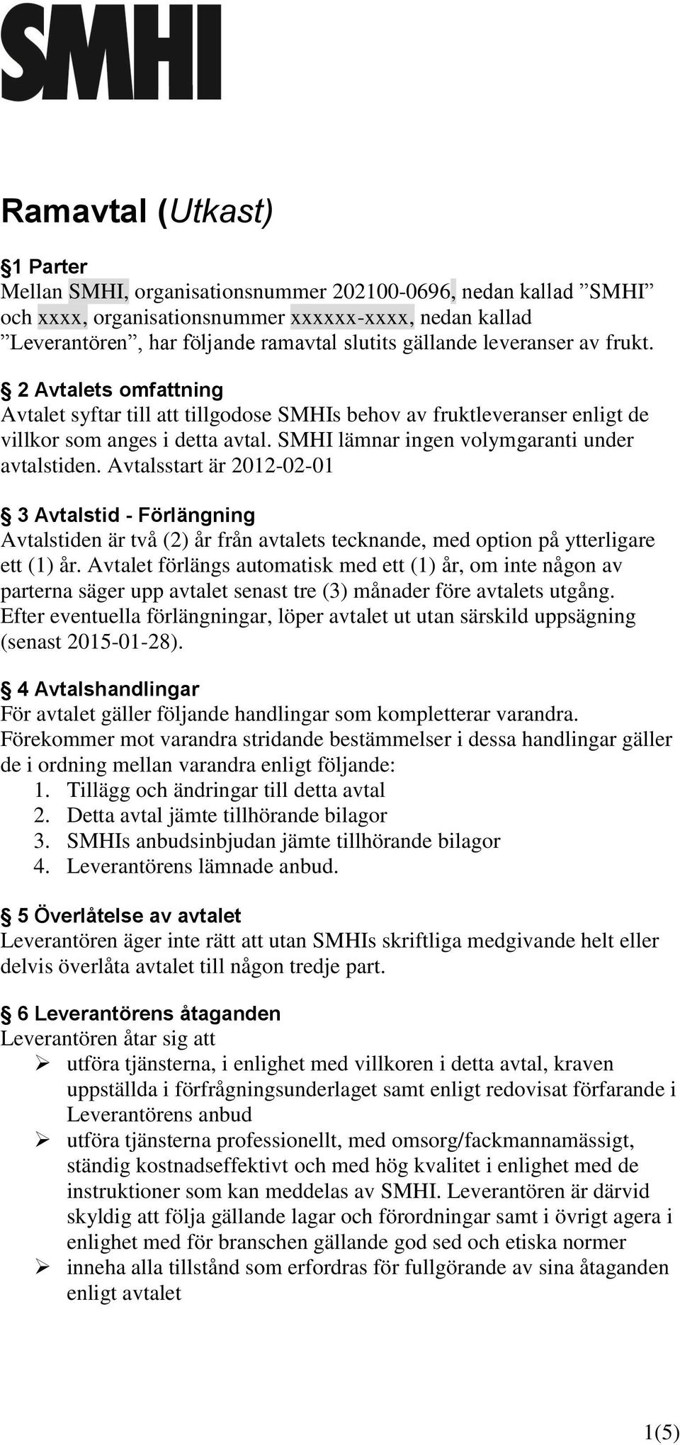 SMHI lämnar ingen volymgaranti under avtalstiden. Avtalsstart är 2012-02-01 3 Avtalstid - Förlängning Avtalstiden är två (2) år från avtalets tecknande, med option på ytterligare ett (1) år.