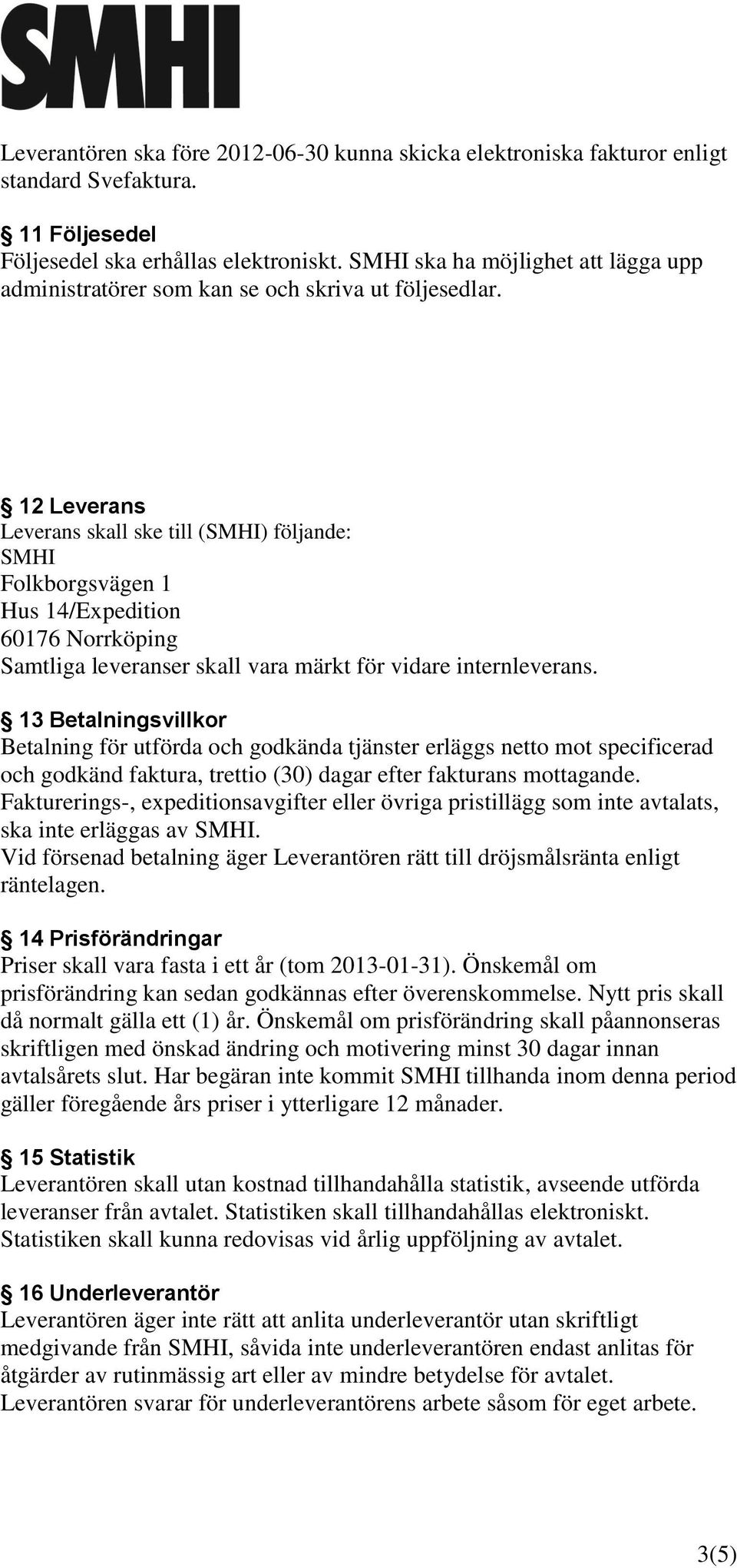 12 Leverans Leverans skall ske till (SMHI) följande: SMHI Folkborgsvägen 1 Hus 14/Expedition 60176 Norrköping Samtliga leveranser skall vara märkt för vidare internleverans.