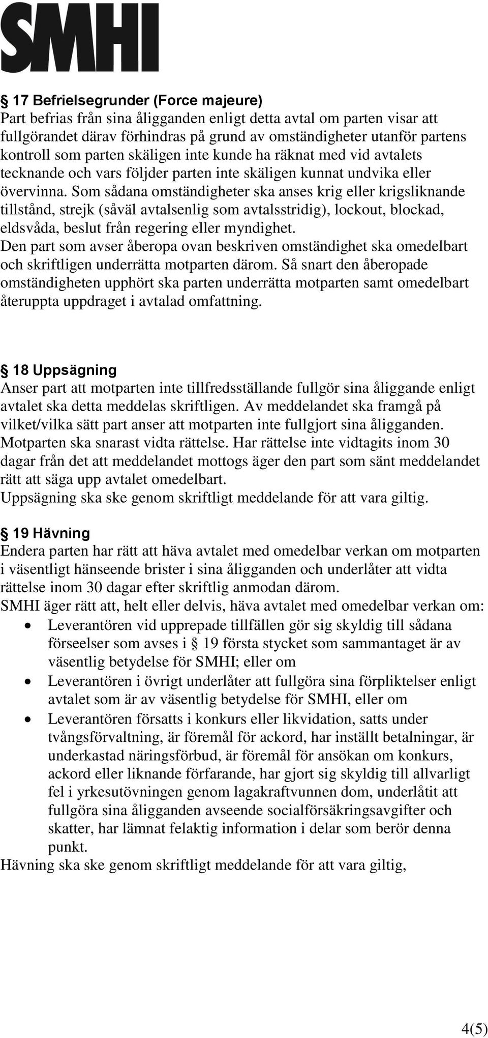 Som sådana omständigheter ska anses krig eller krigsliknande tillstånd, strejk (såväl avtalsenlig som avtalsstridig), lockout, blockad, eldsvåda, beslut från regering eller myndighet.