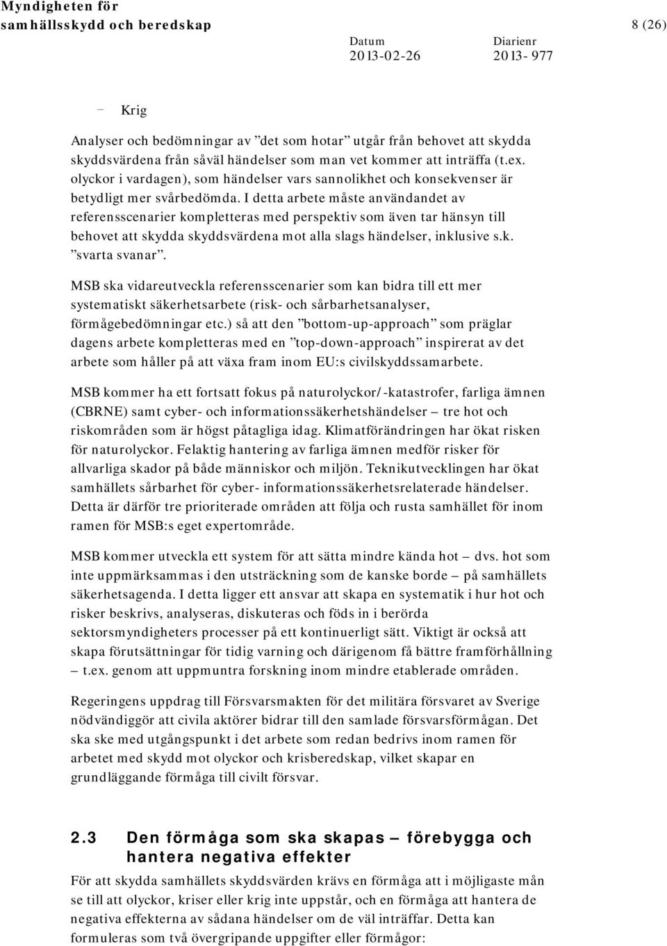 I detta arbete måste användandet av referensscenarier kompletteras med perspektiv som även tar hänsyn till behovet att skydda skyddsvärdena mot alla slags händelser, inklusive s.k. svarta svanar.