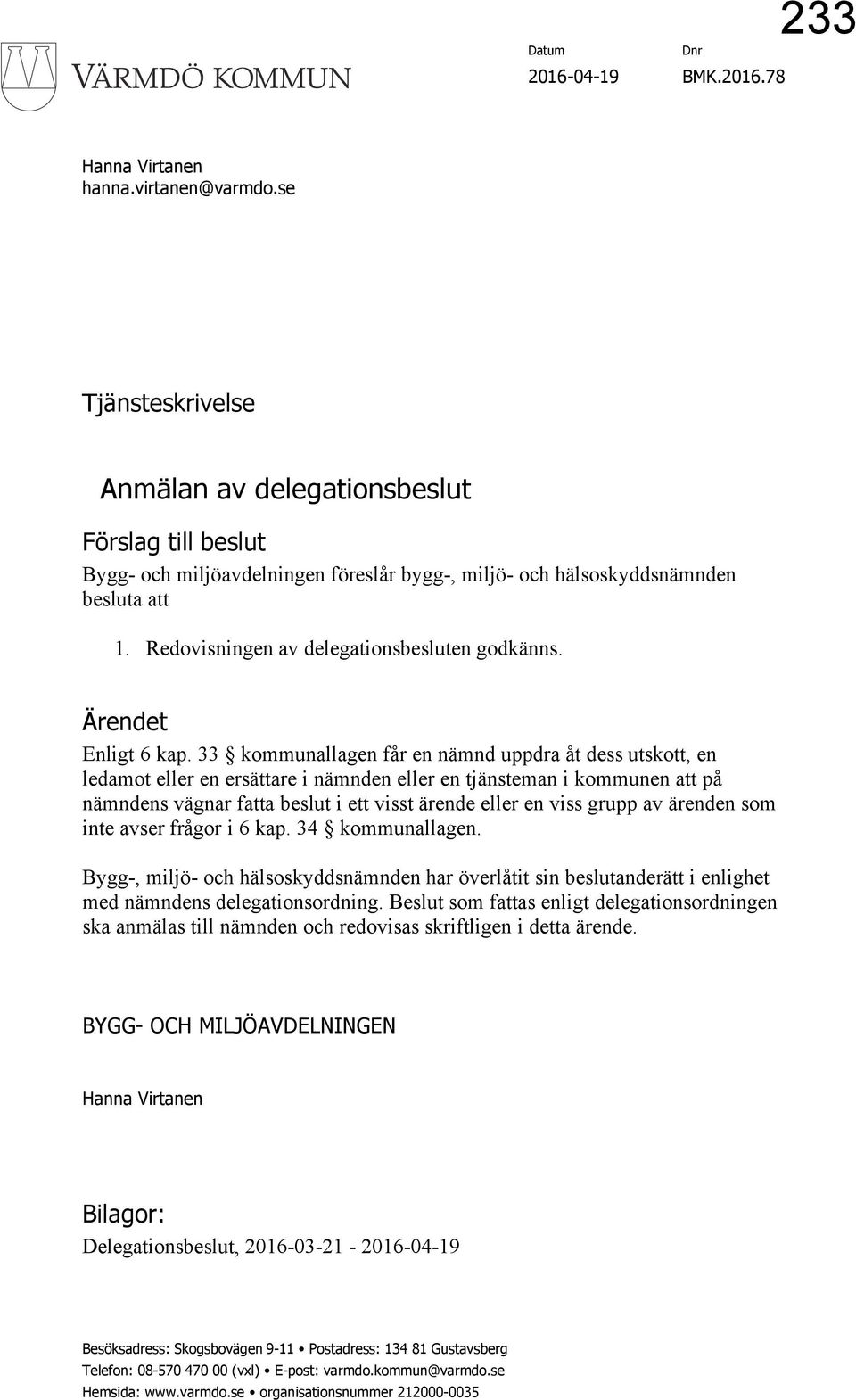 Redovisningen av delegationsbesluten godkänns. Ärendet Enligt 6 kap.