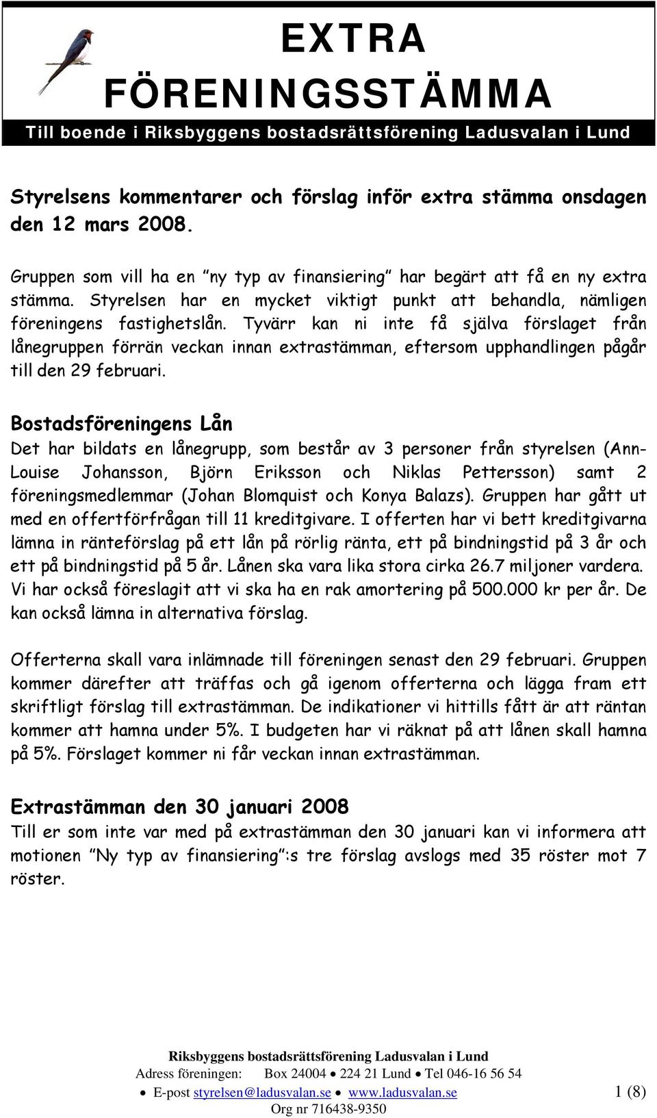 Tyvärr kan ni inte få själva förslaget från lånegruppen förrän veckan innan extrastämman, eftersom upphandlingen pågår till den 29 februari.