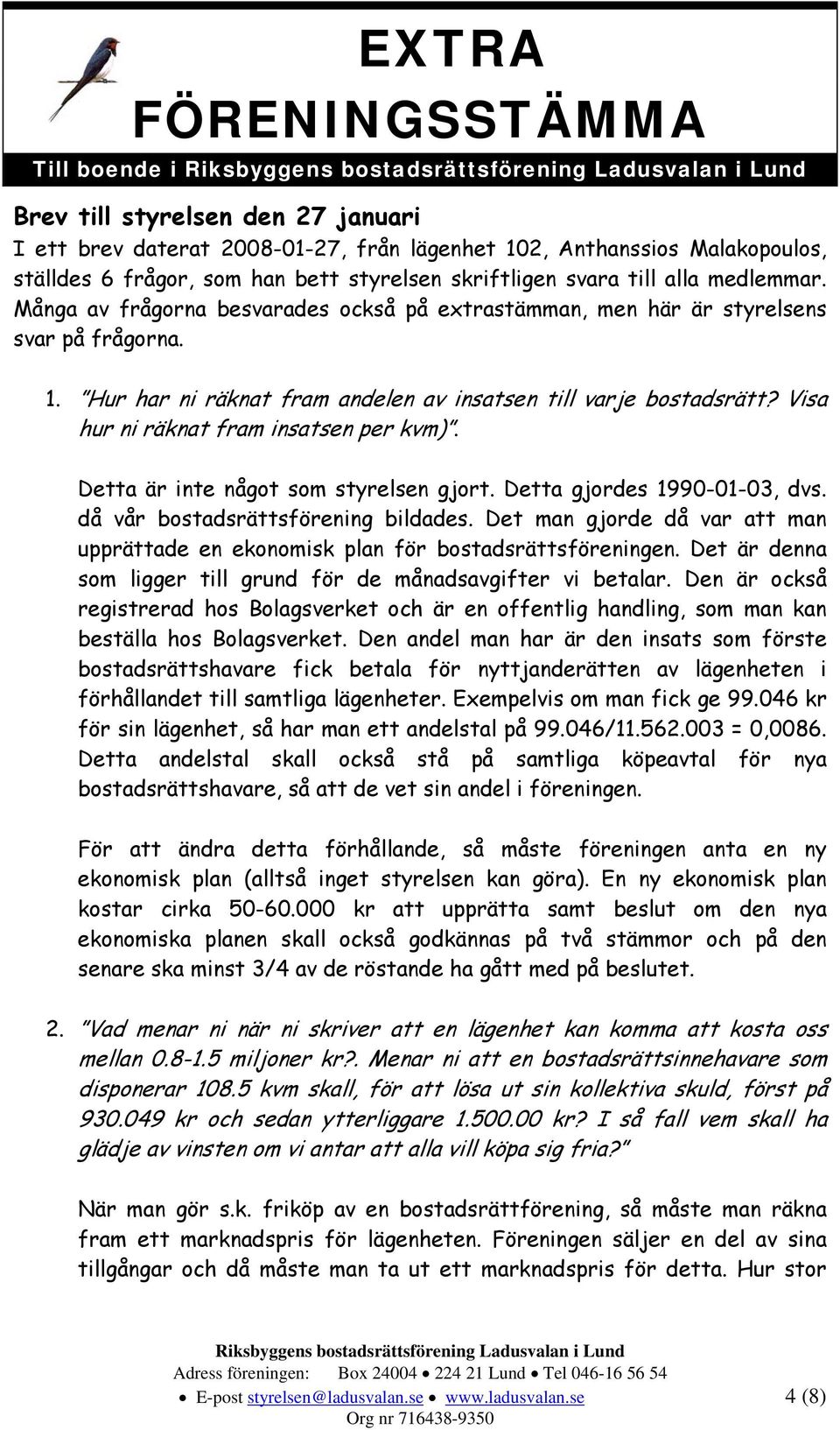 Visa hur ni räknat fram insatsen per kvm). Detta är inte något som styrelsen gjort. Detta gjordes 1990-01-03, dvs. då vår bostadsrättsförening bildades.