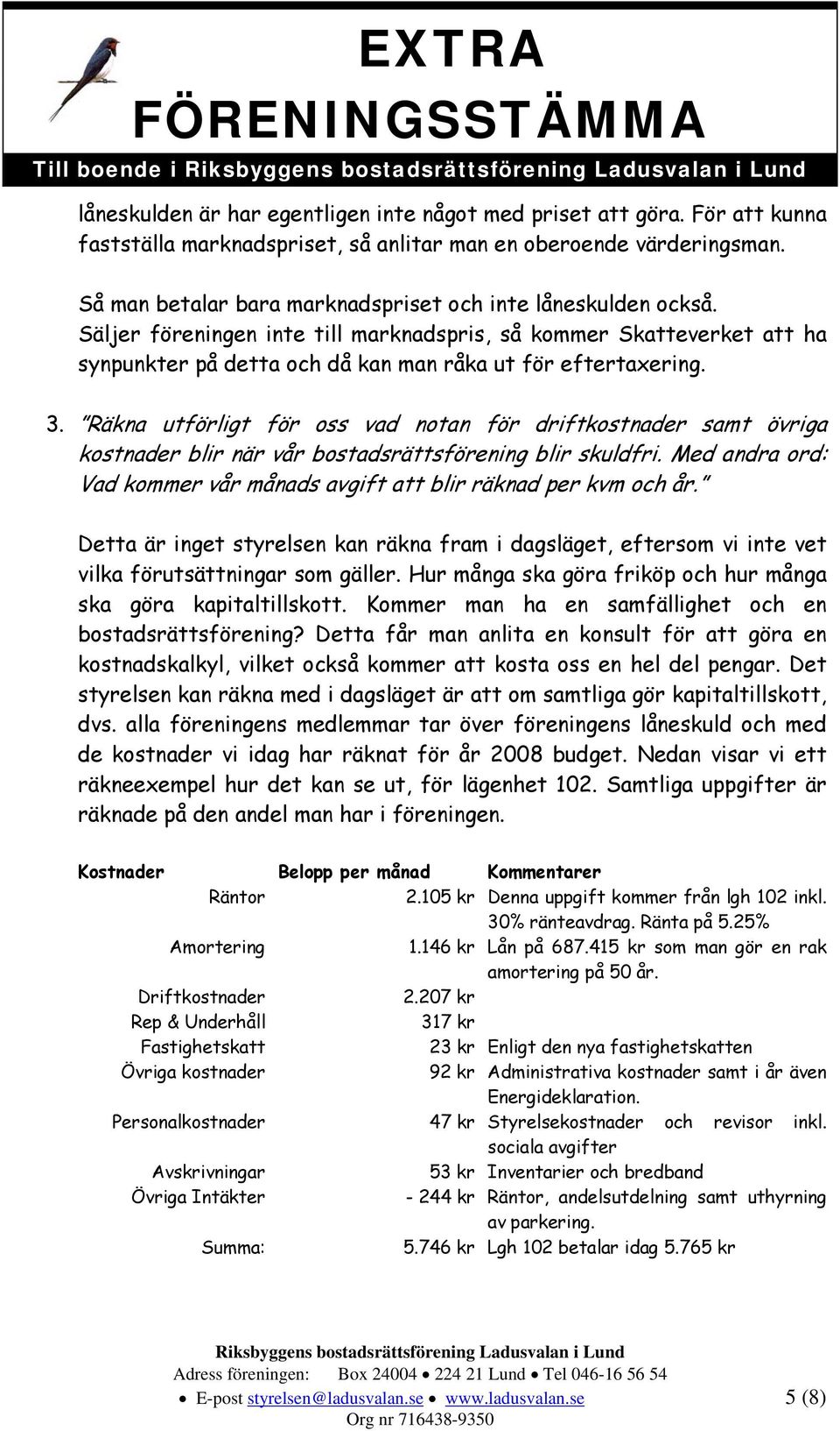 Räkna utförligt för oss vad notan för driftkostnader samt övriga kostnader blir när vår bostadsrättsförening blir skuldfri. Med andra ord: Vad kommer vår månads avgift att blir räknad per kvm och år.
