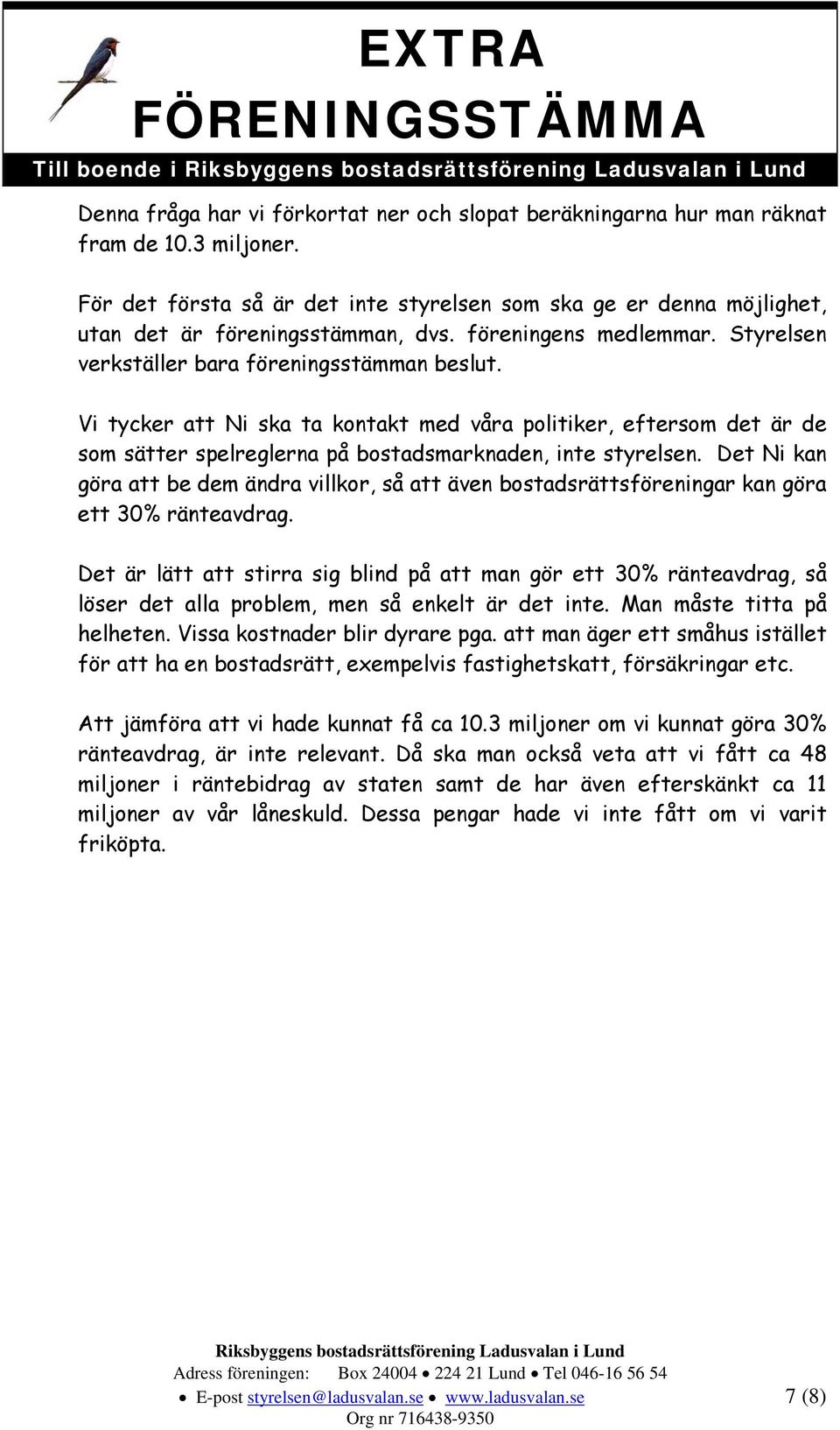Vi tycker att Ni ska ta kontakt med våra politiker, eftersom det är de som sätter spelreglerna på bostadsmarknaden, inte styrelsen.