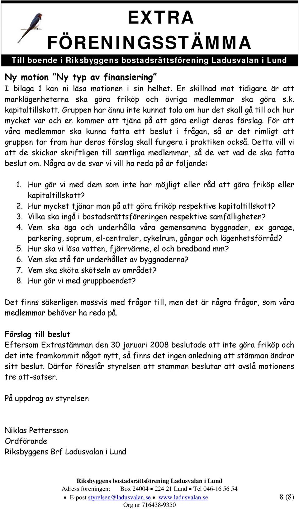 För att våra medlemmar ska kunna fatta ett beslut i frågan, så är det rimligt att gruppen tar fram hur deras förslag skall fungera i praktiken också.