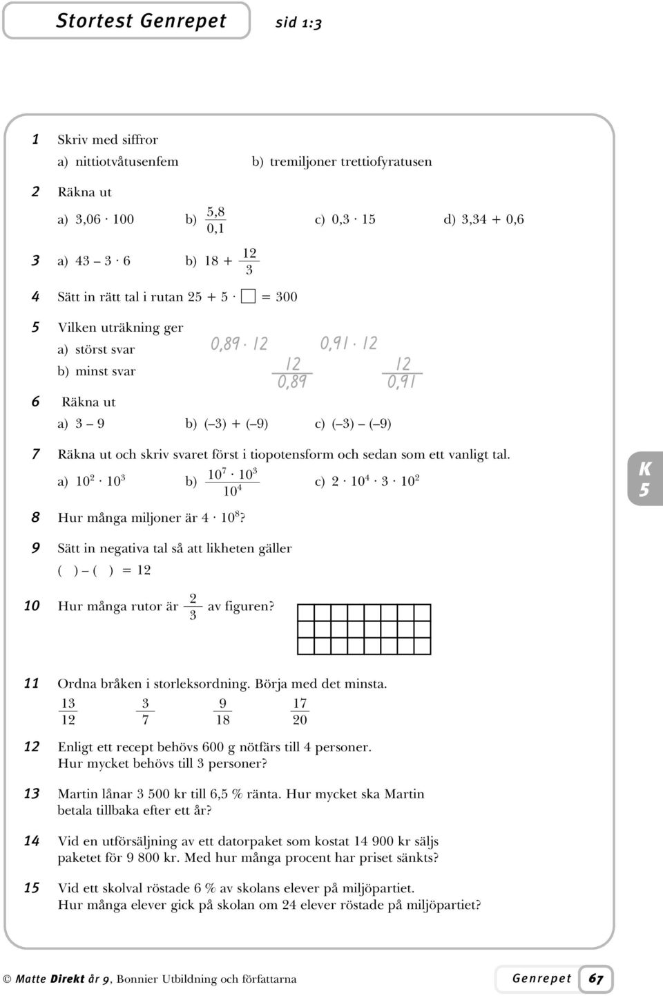 a) 0 0 0 b) 7 0 c) 0 0 0 Hur många miljoner är 0? 9 Sätt in negativa tal så att likheten gäller ( ) ( ) = 0 Hur många rutor är av figuren? Ordna bråken i storleksordning. Börja med det minsta.