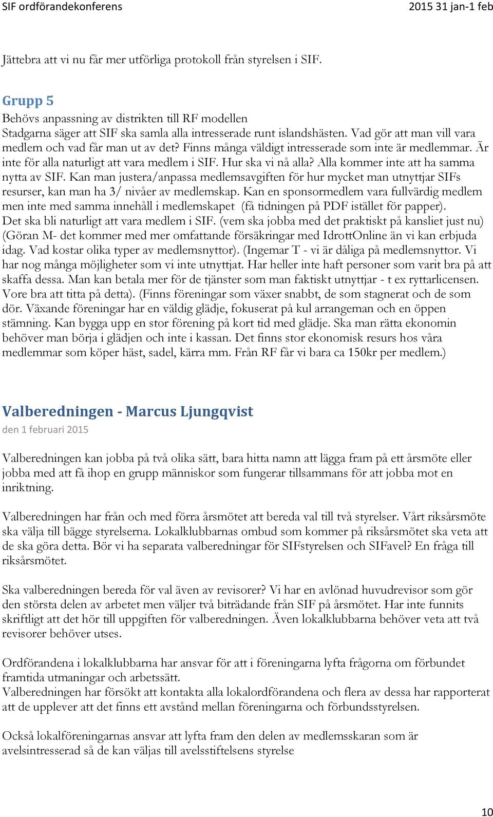 Alla kommer inte att ha samma nytta av SIF. Kan man justera/anpassa medlemsavgiften för hur mycket man utnyttjar SIFs resurser, kan man ha 3/ nivåer av medlemskap.