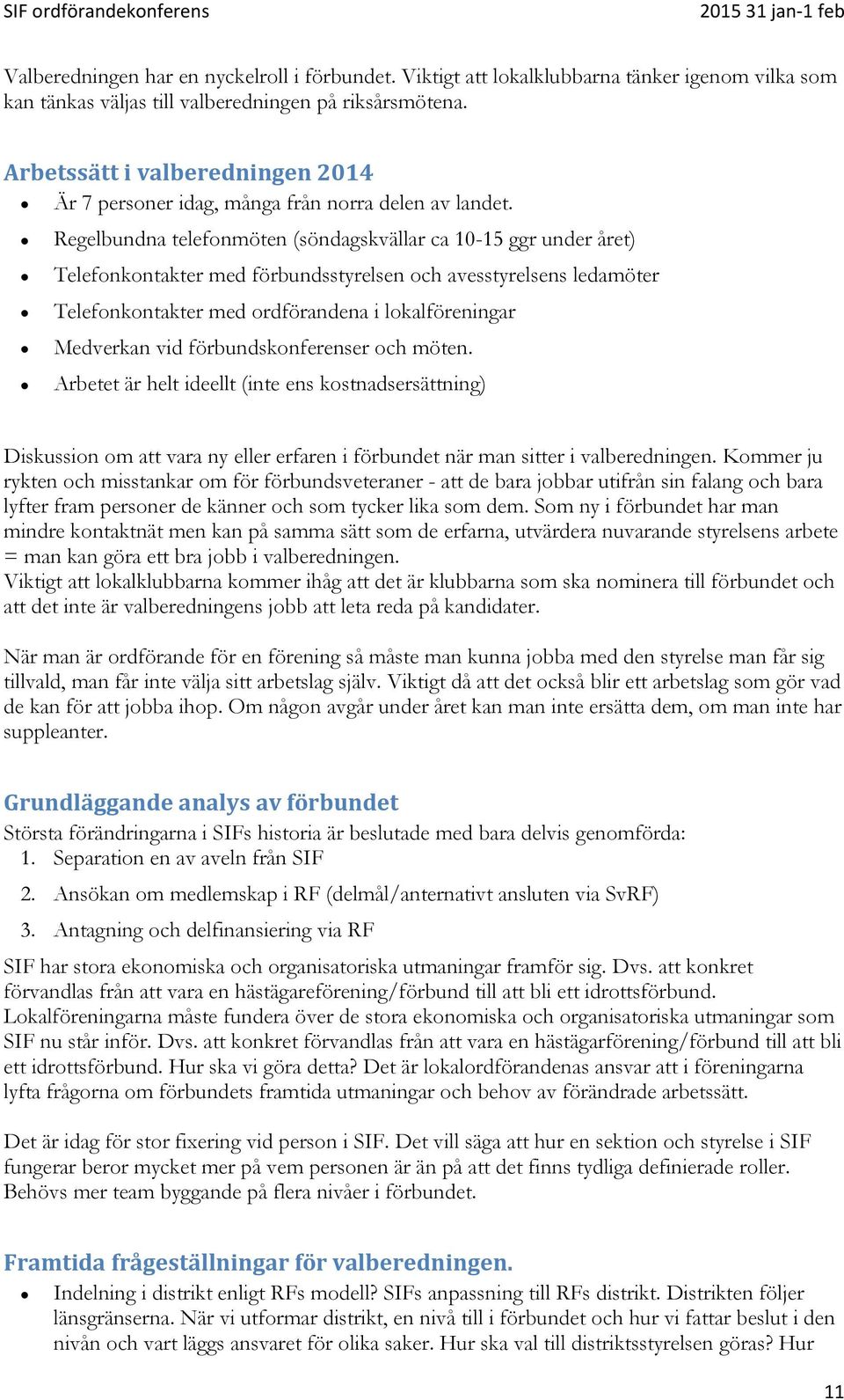 Regelbundna telefonmöten (söndagskvällar ca 10-15 ggr under året) Telefonkontakter med förbundsstyrelsen och avesstyrelsens ledamöter Telefonkontakter med ordförandena i lokalföreningar Medverkan vid
