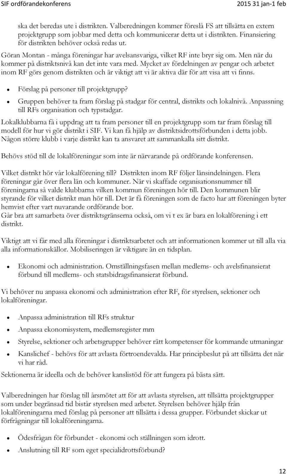 Mycket av fördelningen av pengar och arbetet inom RF görs genom distrikten och är viktigt att vi är aktiva där för att visa att vi finns. Förslag på personer till projektgrupp?