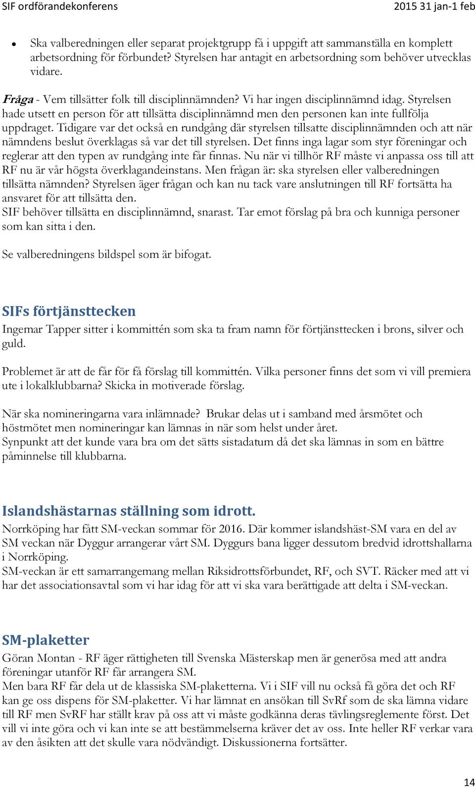 Tidigare var det också en rundgång där styrelsen tillsatte disciplinnämnden och att när nämndens beslut överklagas så var det till styrelsen.