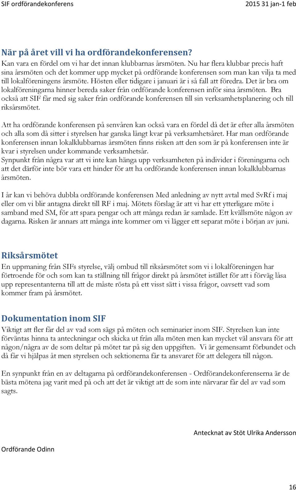 Hösten eller tidigare i januari är i så fall att föredra. Det är bra om lokalföreningarna hinner bereda saker från ordförande konferensen inför sina årsmöten.