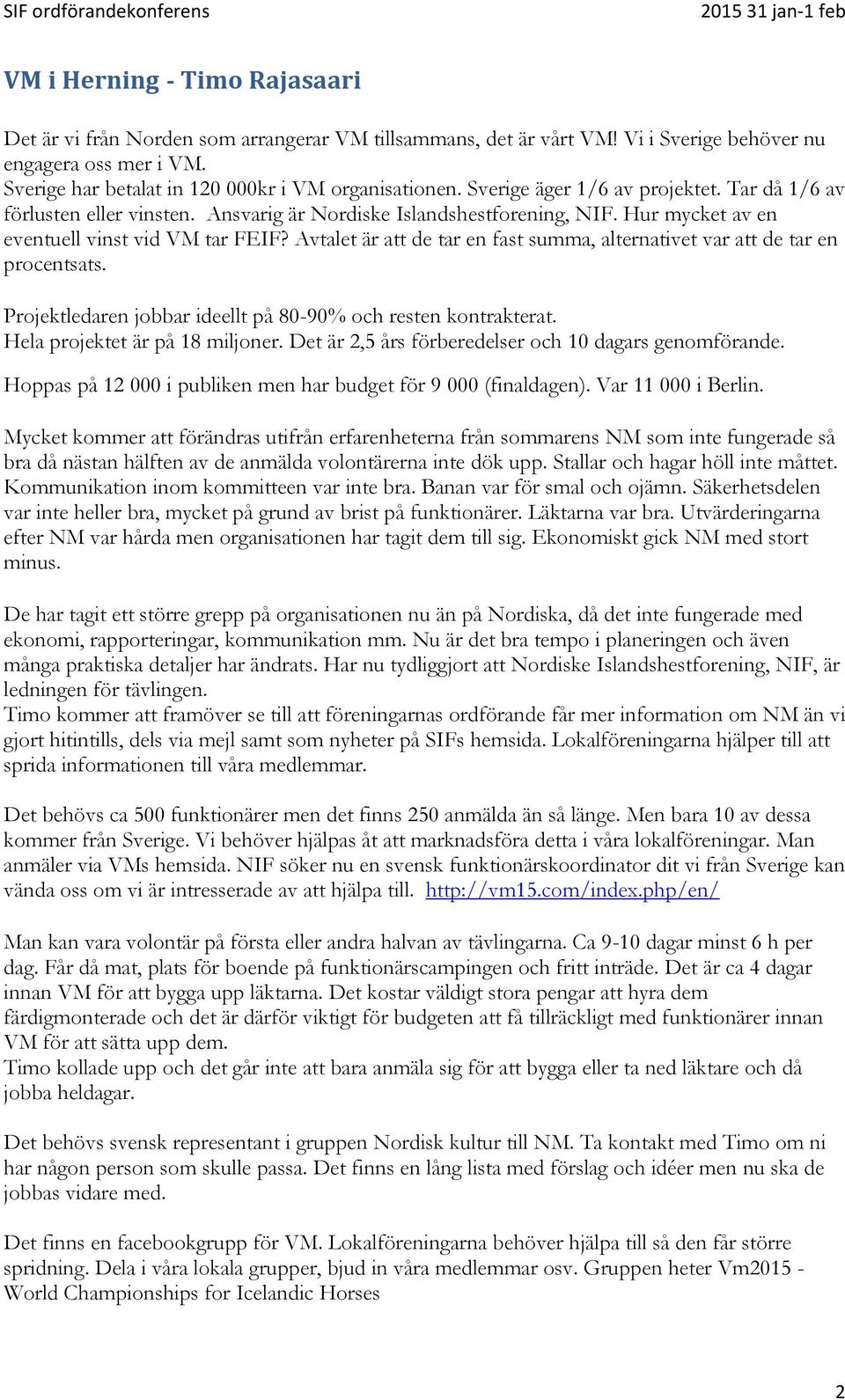 Avtalet är att de tar en fast summa, alternativet var att de tar en procentsats. Projektledaren jobbar ideellt på 80-90% och resten kontrakterat. Hela projektet är på 18 miljoner.