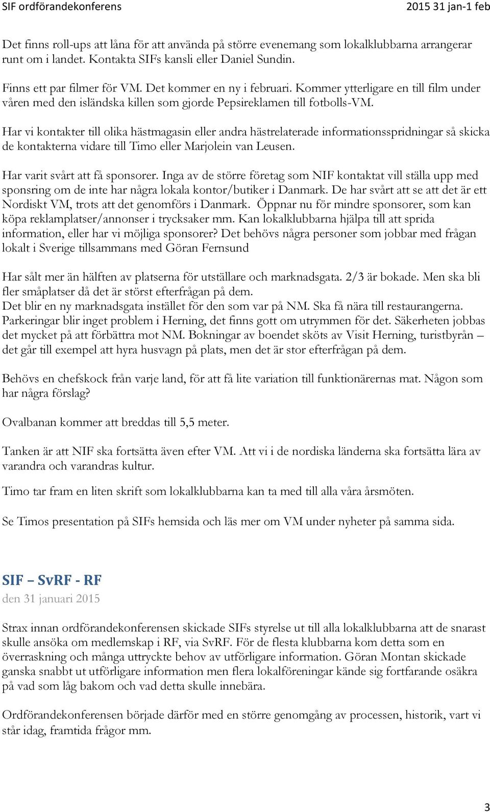 Har vi kontakter till olika hästmagasin eller andra hästrelaterade informationsspridningar så skicka de kontakterna vidare till Timo eller Marjolein van Leusen. Har varit svårt att få sponsorer.