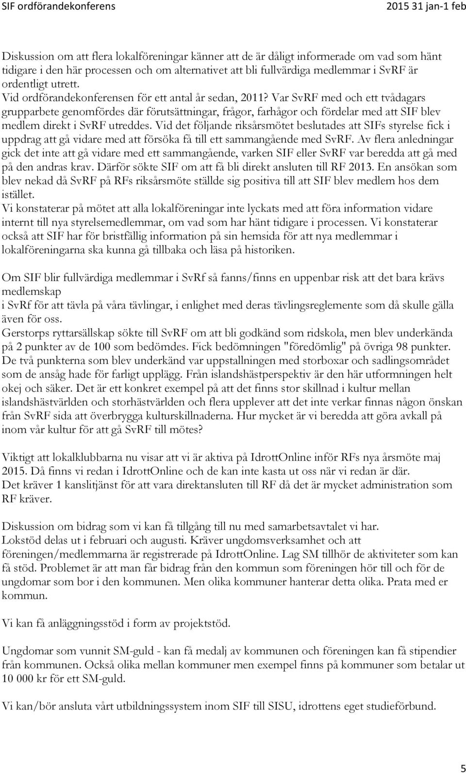Var SvRF med och ett tvådagars grupparbete genomfördes där förutsättningar, frågor, farhågor och fördelar med att SIF blev medlem direkt i SvRF utreddes.