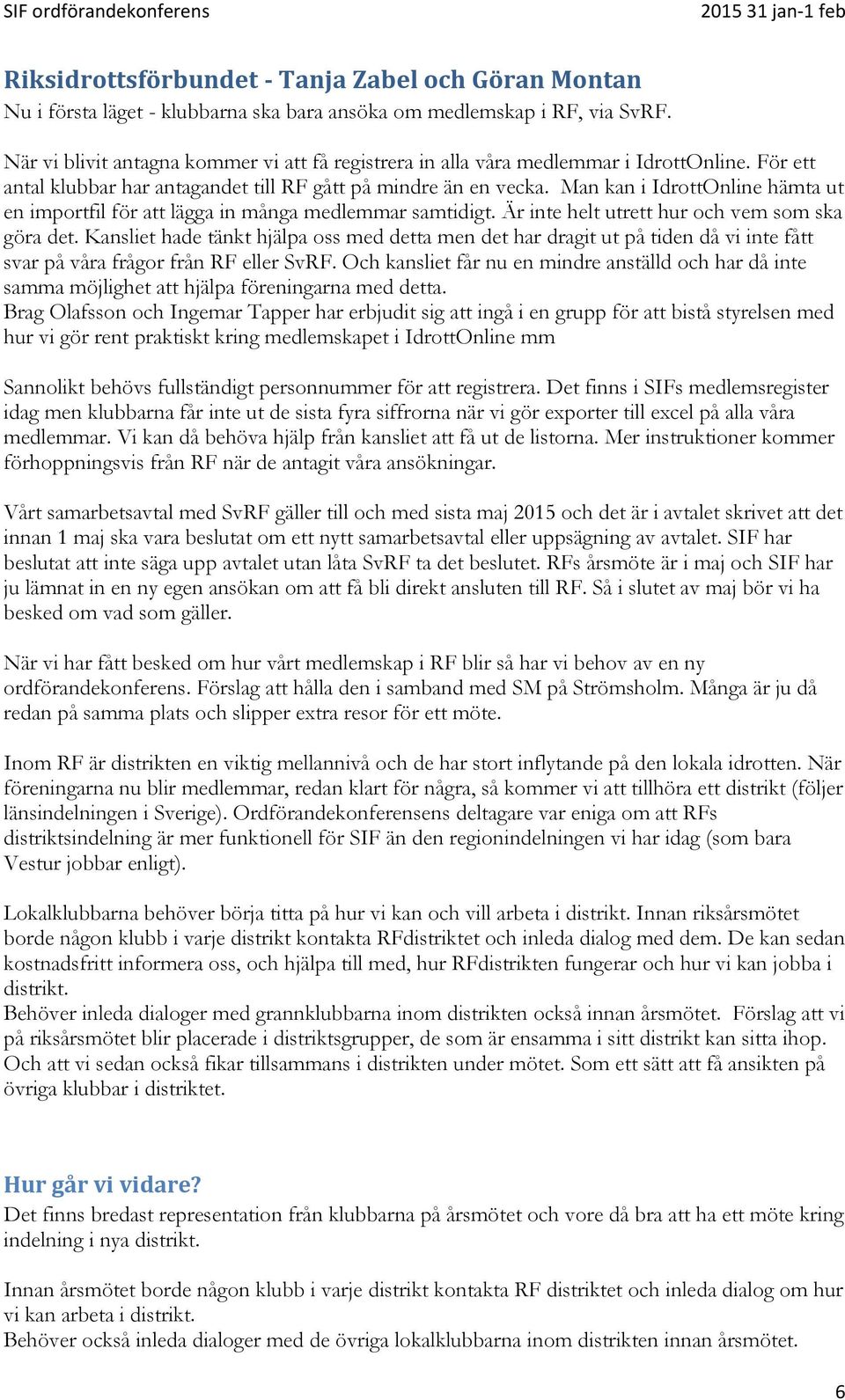 Man kan i IdrottOnline hämta ut en importfil för att lägga in många medlemmar samtidigt. Är inte helt utrett hur och vem som ska göra det.