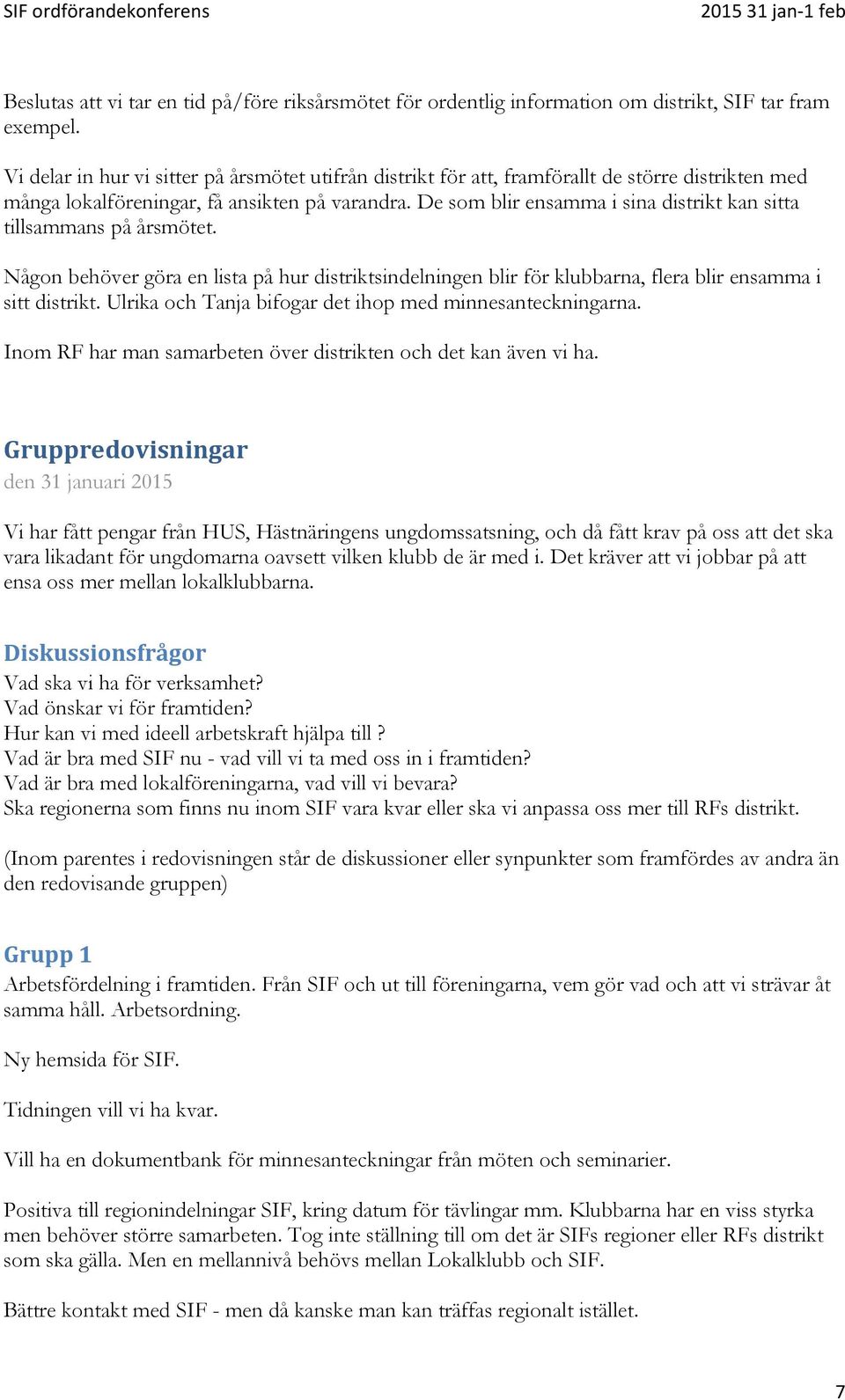 De som blir ensamma i sina distrikt kan sitta tillsammans på årsmötet. Någon behöver göra en lista på hur distriktsindelningen blir för klubbarna, flera blir ensamma i sitt distrikt.