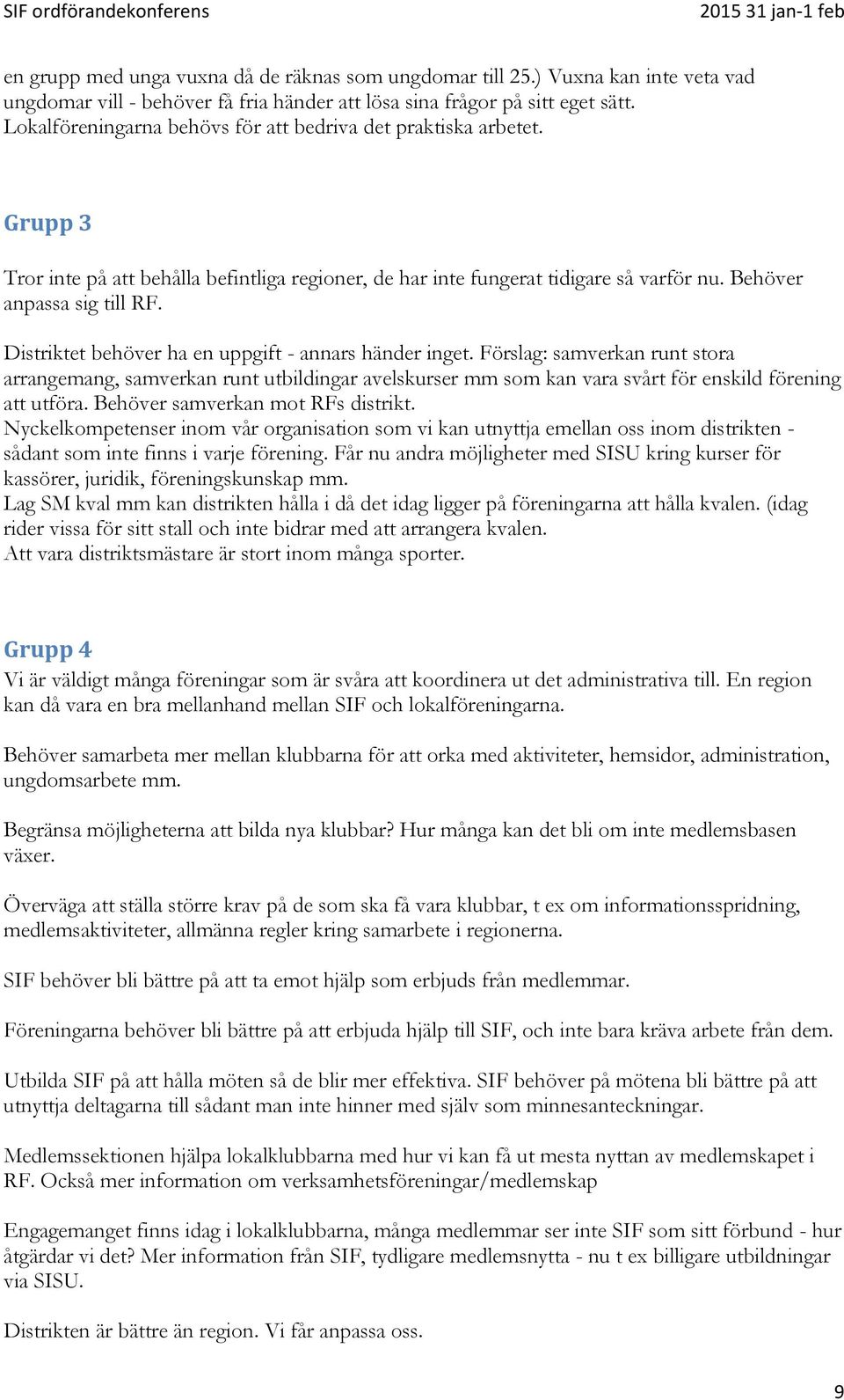 Distriktet behöver ha en uppgift - annars händer inget. Förslag: samverkan runt stora arrangemang, samverkan runt utbildingar avelskurser mm som kan vara svårt för enskild förening att utföra.