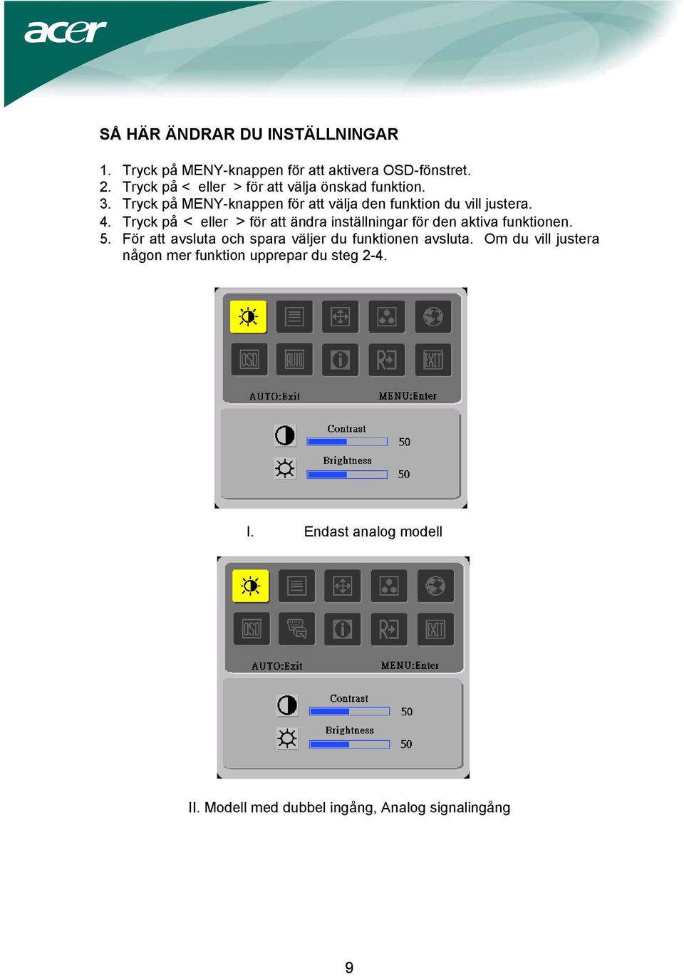 4. Tryck på < eller > för att ändra inställningar för den aktiva funktionen. 5.