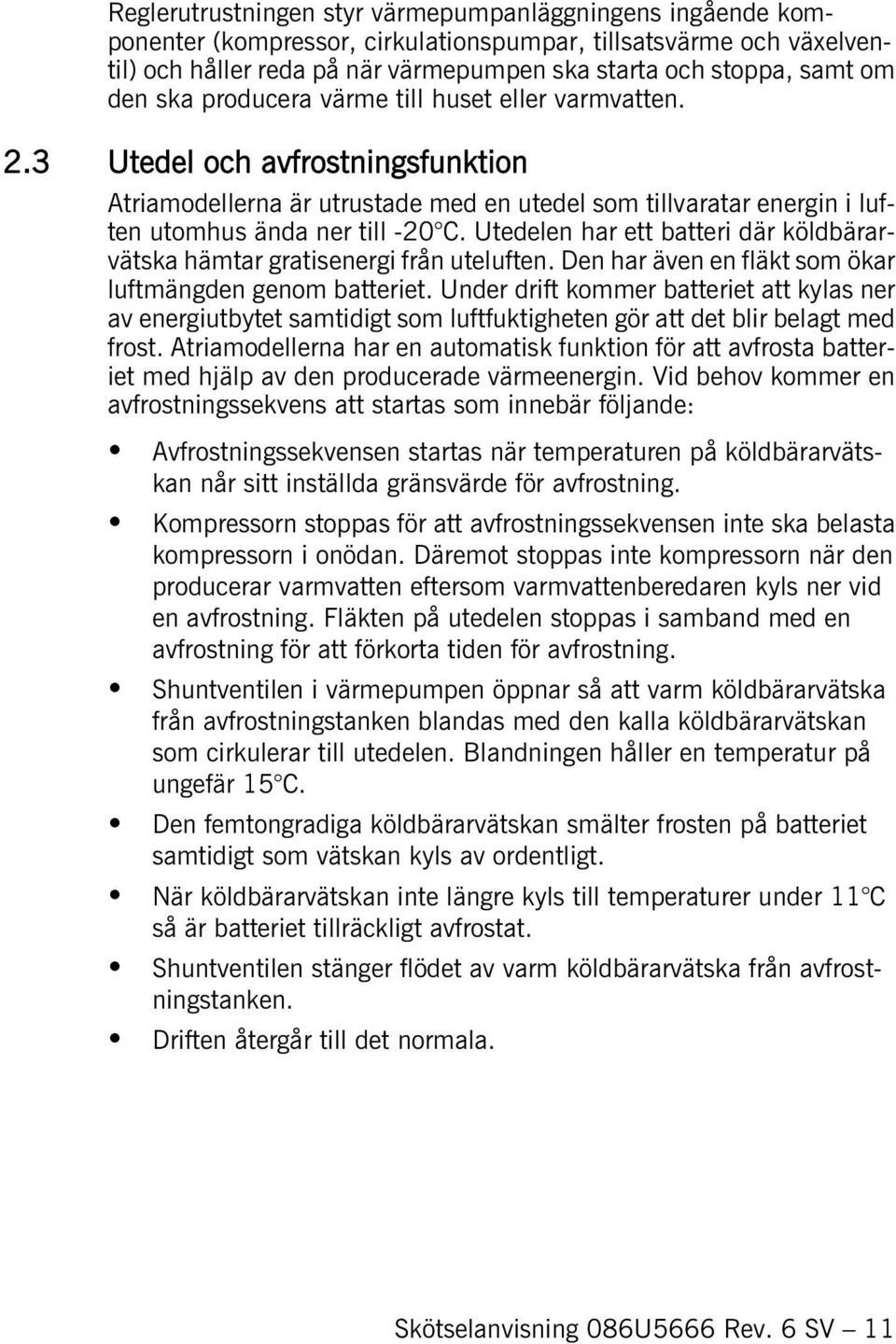 Utedelen har ett batteri där köldbärarvätska hämtar gratisenergi från uteluften. Den har även en fläkt som ökar luftmängden genom batteriet.