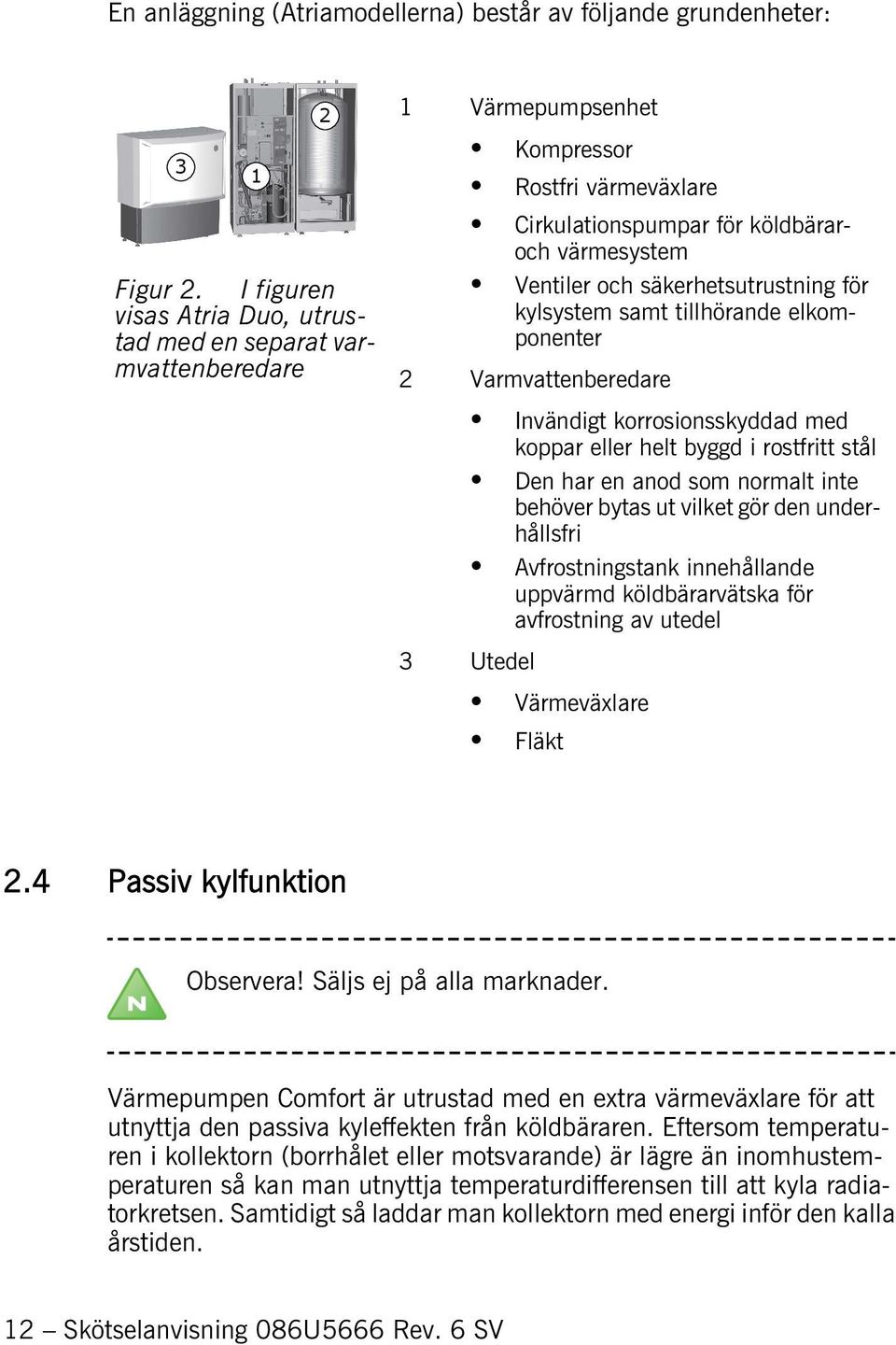 säkerhetsutrustning för kylsystem samt tillhörande elkomponenter 2 Varmvattenberedare Invändigt korrosionsskyddad med koppar eller helt byggd i rostfritt stål Den har en anod som normalt inte behöver