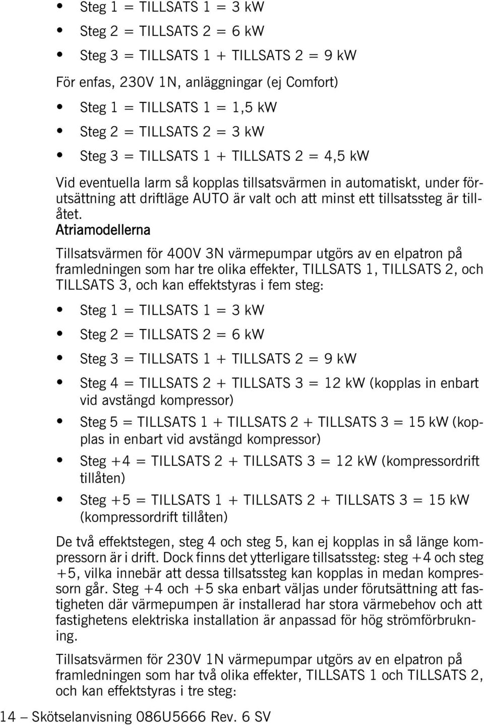 Atriamodellerna Tillsatsvärmen för 400V 3N värmepumpar utgörs av en elpatron på framledningen som har tre olika effekter, TILLSATS 1, TILLSATS 2, och TILLSATS 3, och kan effektstyras i fem steg: Steg