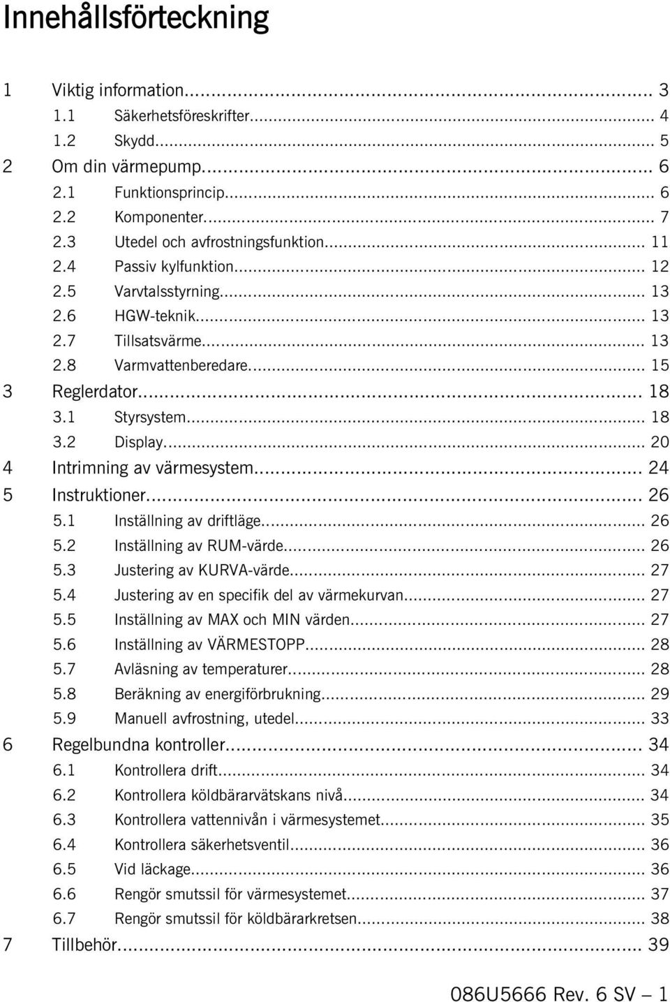 .. 20 4 Intrimning av värmesystem... 24 5 Instruktioner... 26 5.1 Inställning av driftläge... 26 5.2 Inställning av RUM-värde... 26 5.3 Justering av KURVA-värde... 27 5.