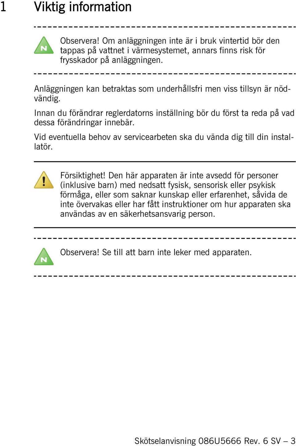 Vid eventuella behov av servicearbeten ska du vända dig till din installatör. Försiktighet!