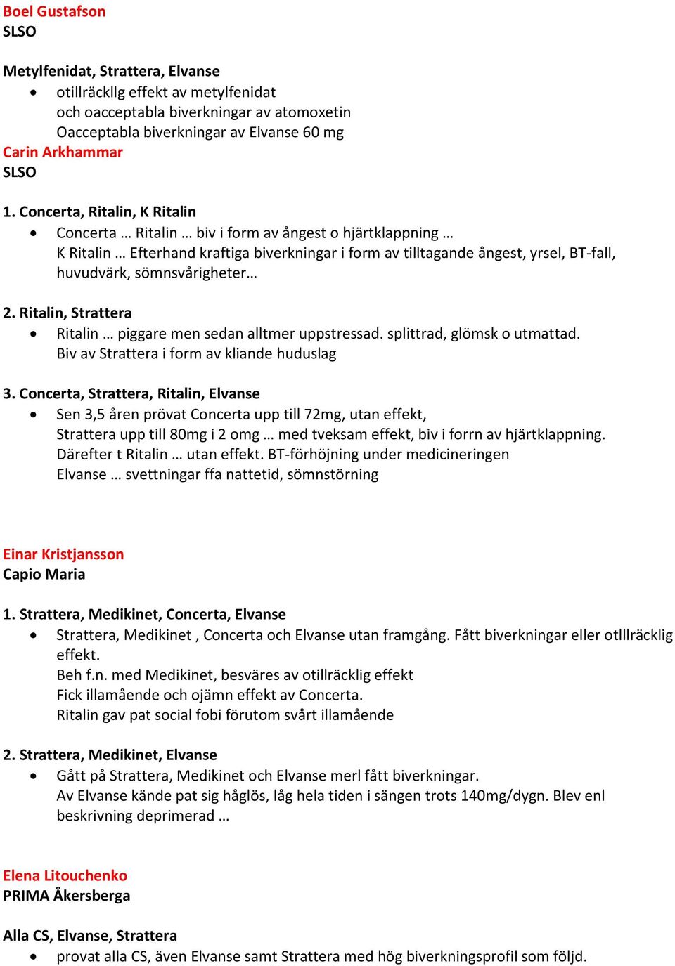 2. Ritalin, Strattera Ritalin piggare men sedan alltmer uppstressad. splittrad, glömsk o utmattad. Biv av Strattera i form av kliande huduslag 3.