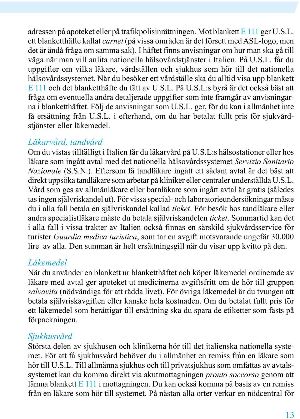 får du uppgifter om vilka läkare, vårdställen och sjukhus som hör till det nationella hälsovårdssystemet.
