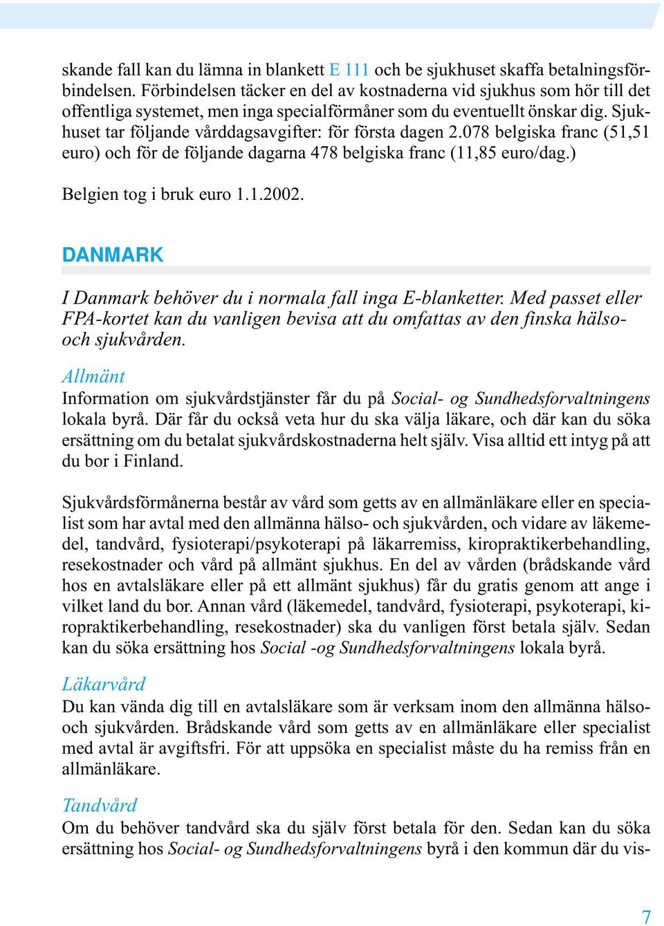 Sjukhuset tar följande vårddagsavgifter: för första dagen 2.078 belgiska franc (51,51 euro) och för de följande dagarna 478 belgiska franc (11,85 euro/dag.) Belgien tog i bruk euro 1.1.2002.
