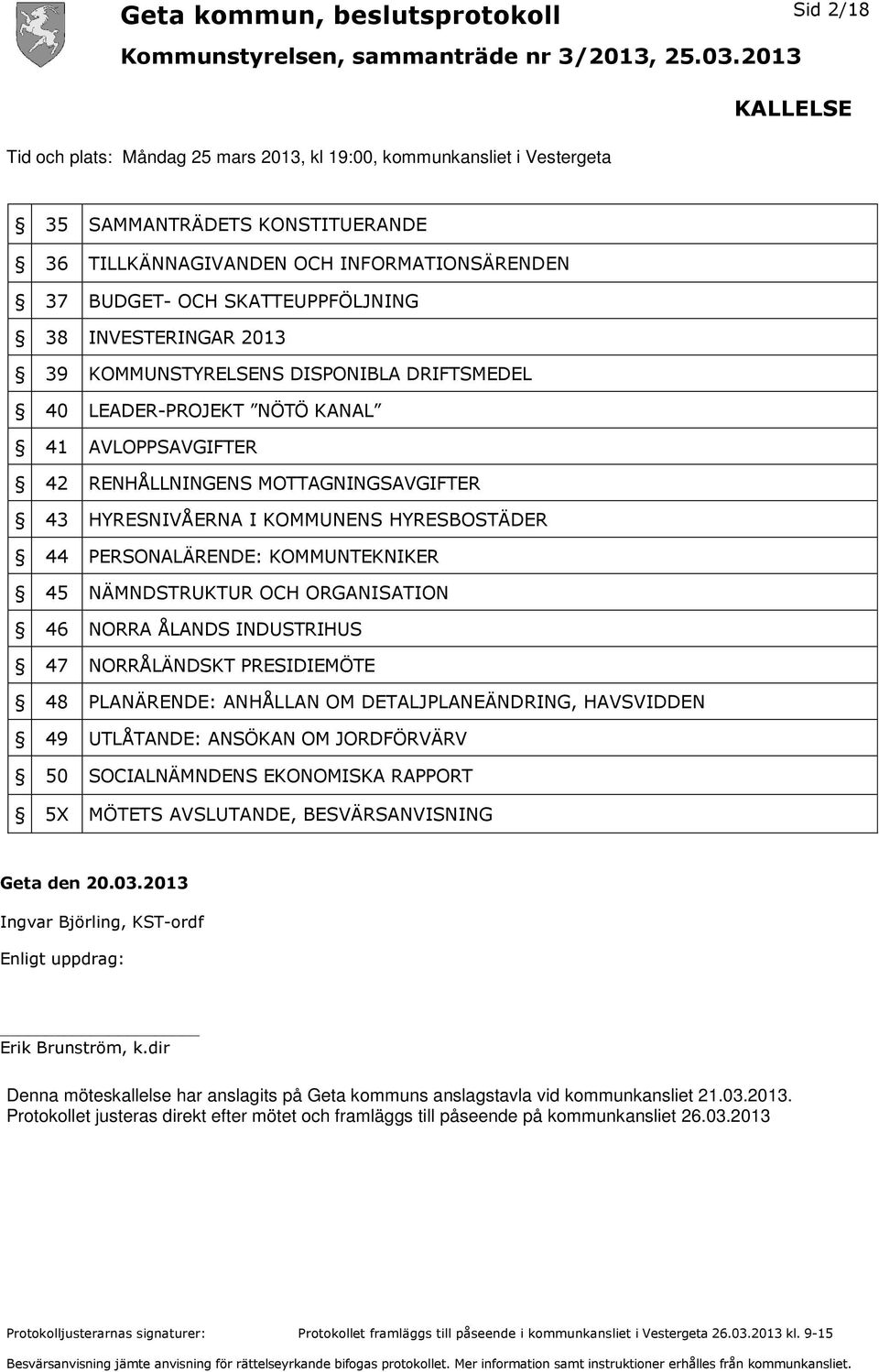 HYRESBOSTÄDER 44 PERSONALÄRENDE: KOMMUNTEKNIKER 45 NÄMNDSTRUKTUR OCH ORGANISATION 46 NORRA ÅLANDS INDUSTRIHUS 47 NORRÅLÄNDSKT PRESIDIEMÖTE 48 PLANÄRENDE: ANHÅLLAN OM DETALJPLANEÄNDRING, HAVSVIDDEN 49