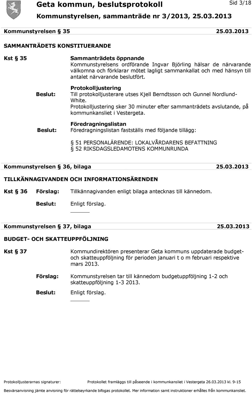 antalet närvarande beslutfört. Protokolljustering Till protokolljusterare utses Kjell Berndtsson och Gunnel Nordlund- White.