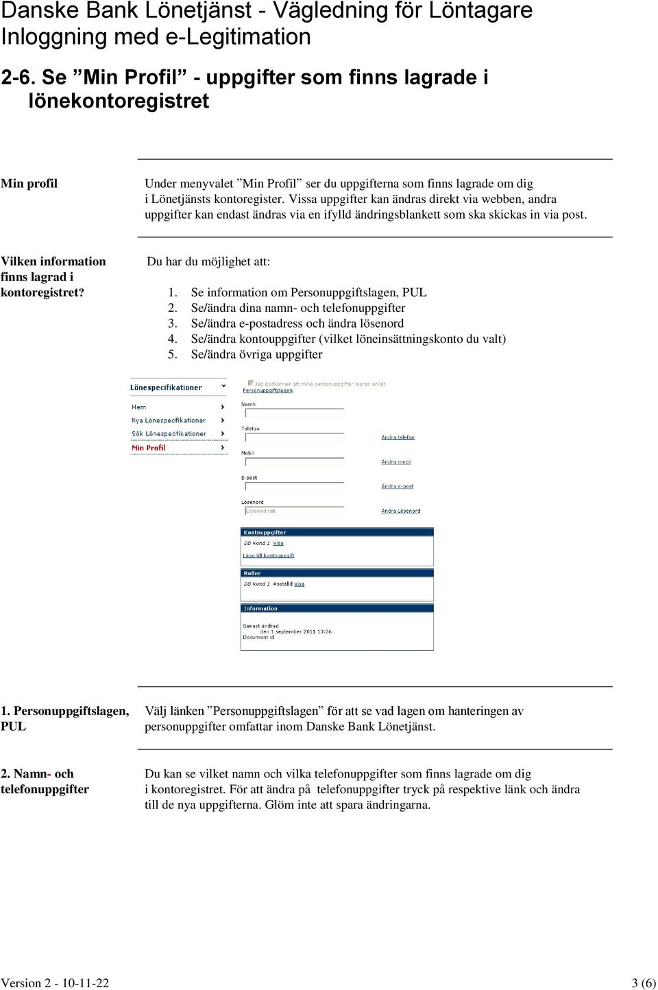 Du har du möjlighet att: 1. Se information om Personuppgiftslagen, PUL 2. Se/ändra dina namn- och telefonuppgifter 3. Se/ändra e-postadress och ändra lösenord 4.