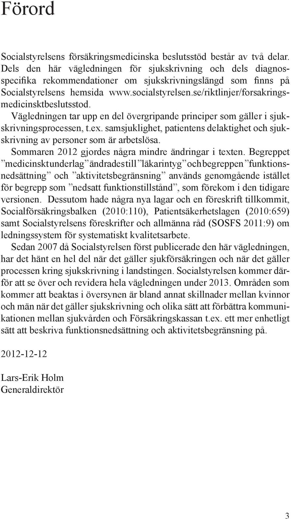 se/riktlinjer/forsakringsmedicinsktbeslutsstod. Vägledningen tar upp en del övergripande principer som gäller i sjukskrivningsprocessen, t.ex.