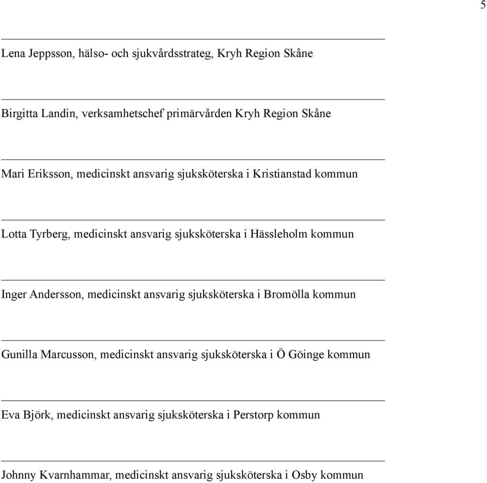 Inger Andersson, medicinskt ansvarig sjuksköterska i Bromölla kommun Gunilla Marcusson, medicinskt ansvarig sjuksköterska i Ö Göinge