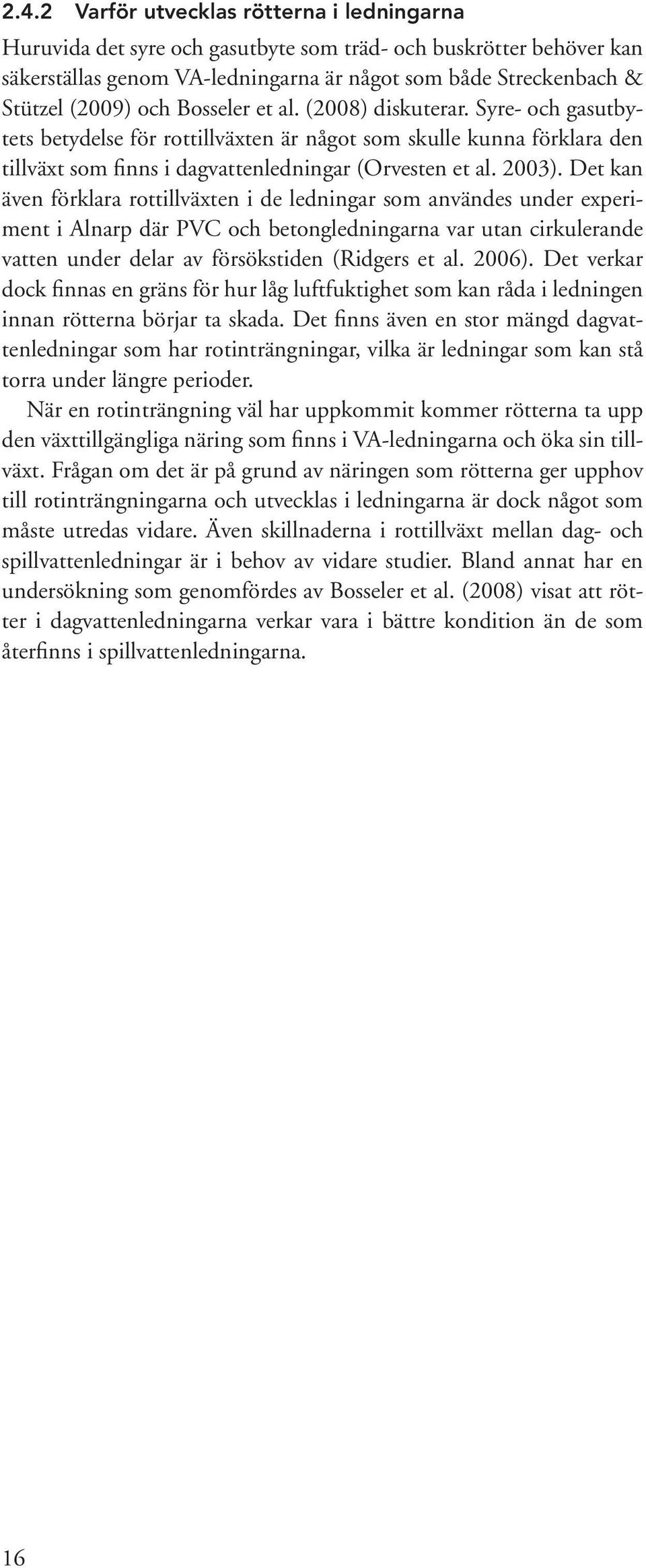 Det kan även förklara rottillväxten i de ledningar som användes under experiment i Alnarp där PVC och betongledningarna var utan cirkulerande vatten under delar av försökstiden (Ridgers et al. 2006).