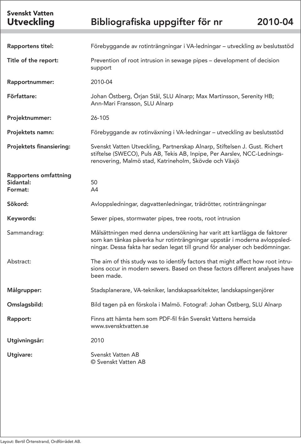Projektnummer: 26-105 Projektets namn: Projektets finansiering: Förebyggande av rotinväxning i VA-ledningar utveckling av beslutsstöd Svenskt Vatten Utveckling, Partnerskap Alnarp, Stiftelsen J. Gust.