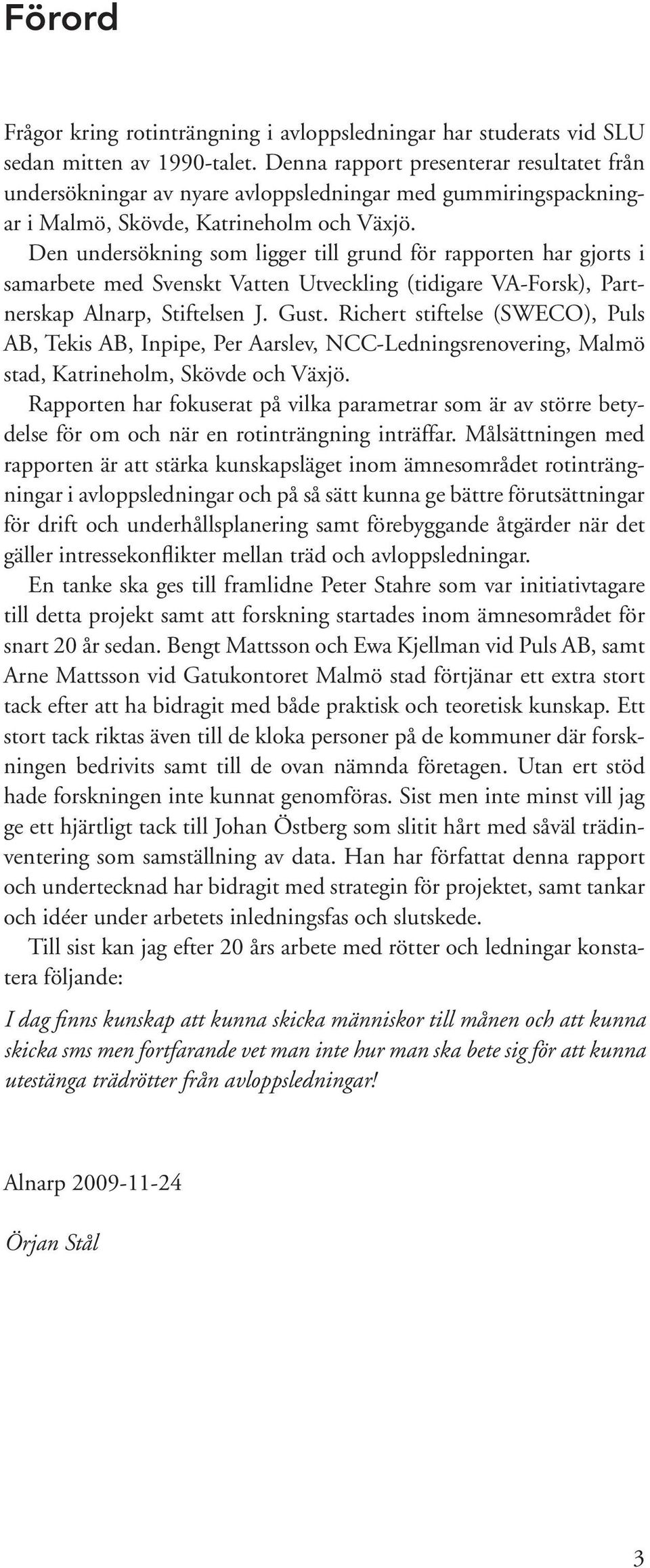 Den undersökning som ligger till grund för rapporten har gjorts i samarbete med Svenskt Vatten Utveckling (tidigare VA-Forsk), Partnerskap Alnarp, Stiftelsen J. Gust.