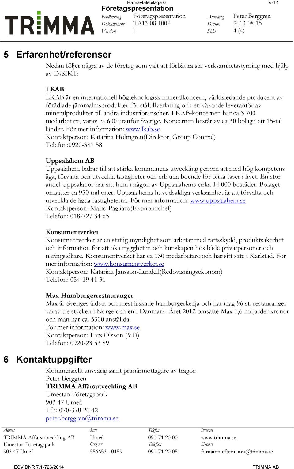 en växande leverantör av mineralprodukter till andra industribranscher. LKAB-koncernen har ca 3 700 medarbetare, varav ca 600 utanför Sverige. Koncernen består av ca 30 bolag i ett 15-tal länder.