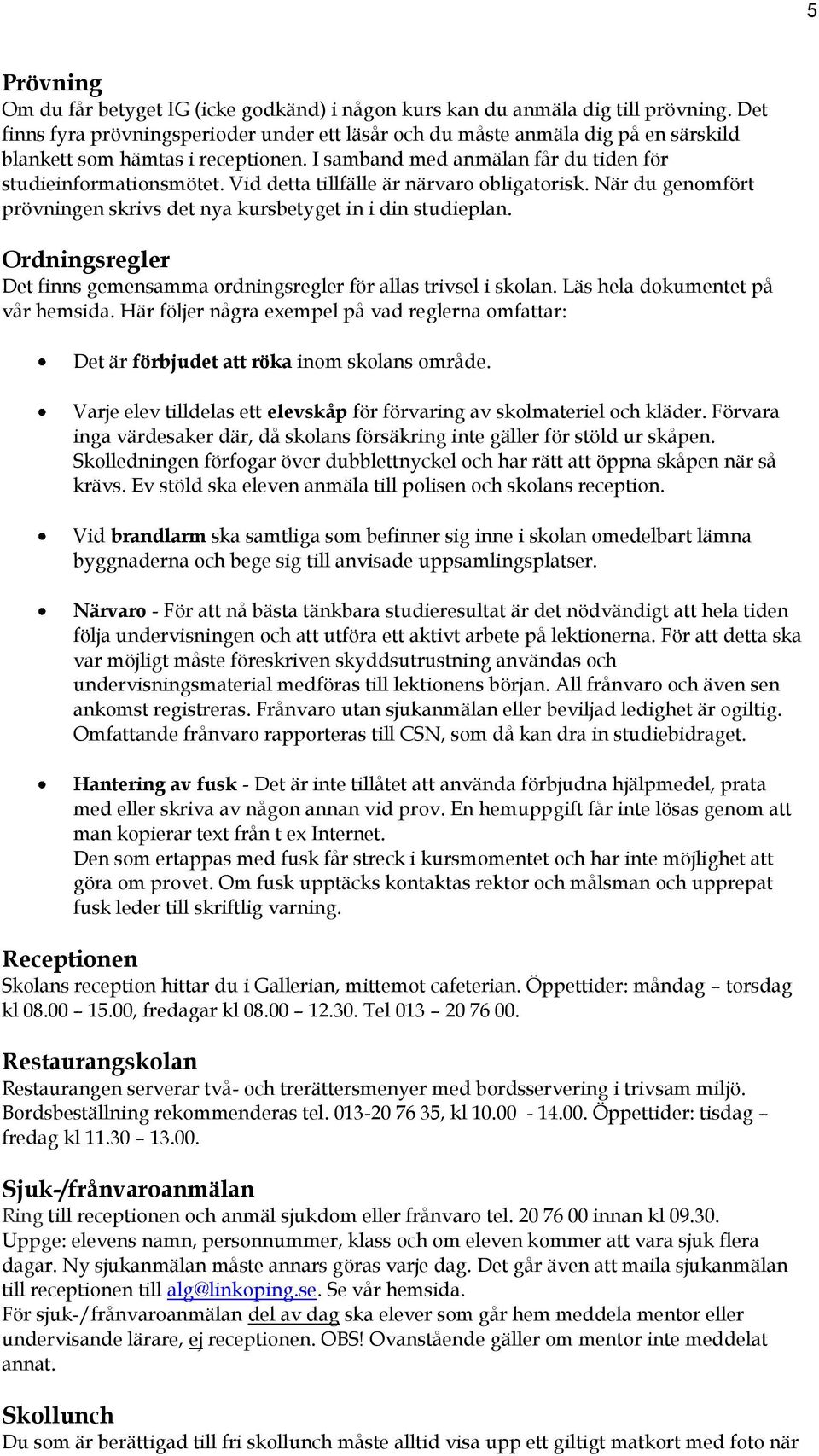 Vid detta tillfälle är närvaro obligatorisk. När du genomfört prövningen skrivs det nya kursbetyget in i din studieplan. Ordningsregler Det finns gemensamma ordningsregler för allas trivsel i skolan.