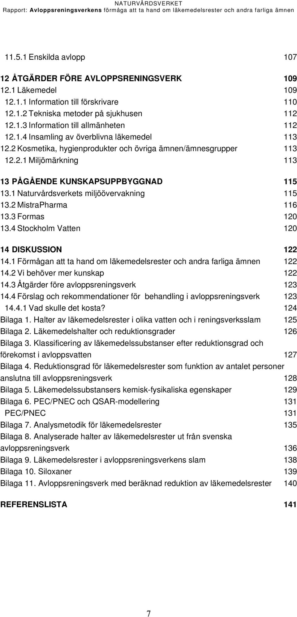 1 Naturvårdsverkets miljöövervakning 115 13.2 MistraPharma 116 13.3 Formas 120 13.4 Stockholm Vatten 120 14 DISKUSSION 122 14.1 Förmågan att ta hand om läkemedelsrester och andra farliga ämnen 122 14.