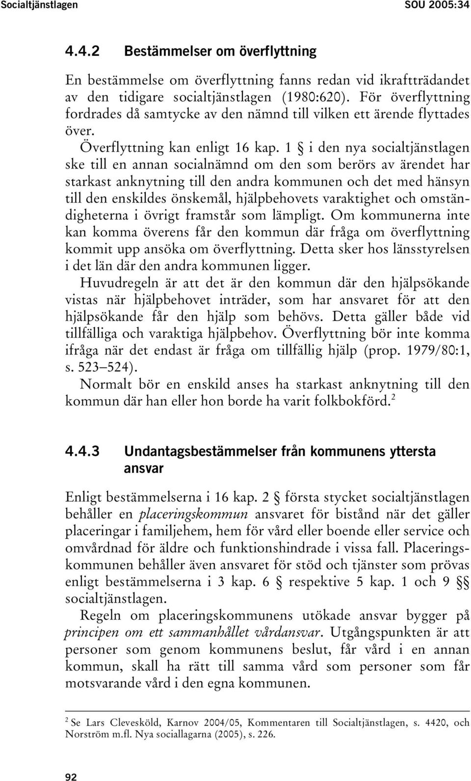 1 i den nya socialtjänstlagen ske till en annan socialnämnd om den som berörs av ärendet har starkast anknytning till den andra kommunen och det med hänsyn till den enskildes önskemål, hjälpbehovets