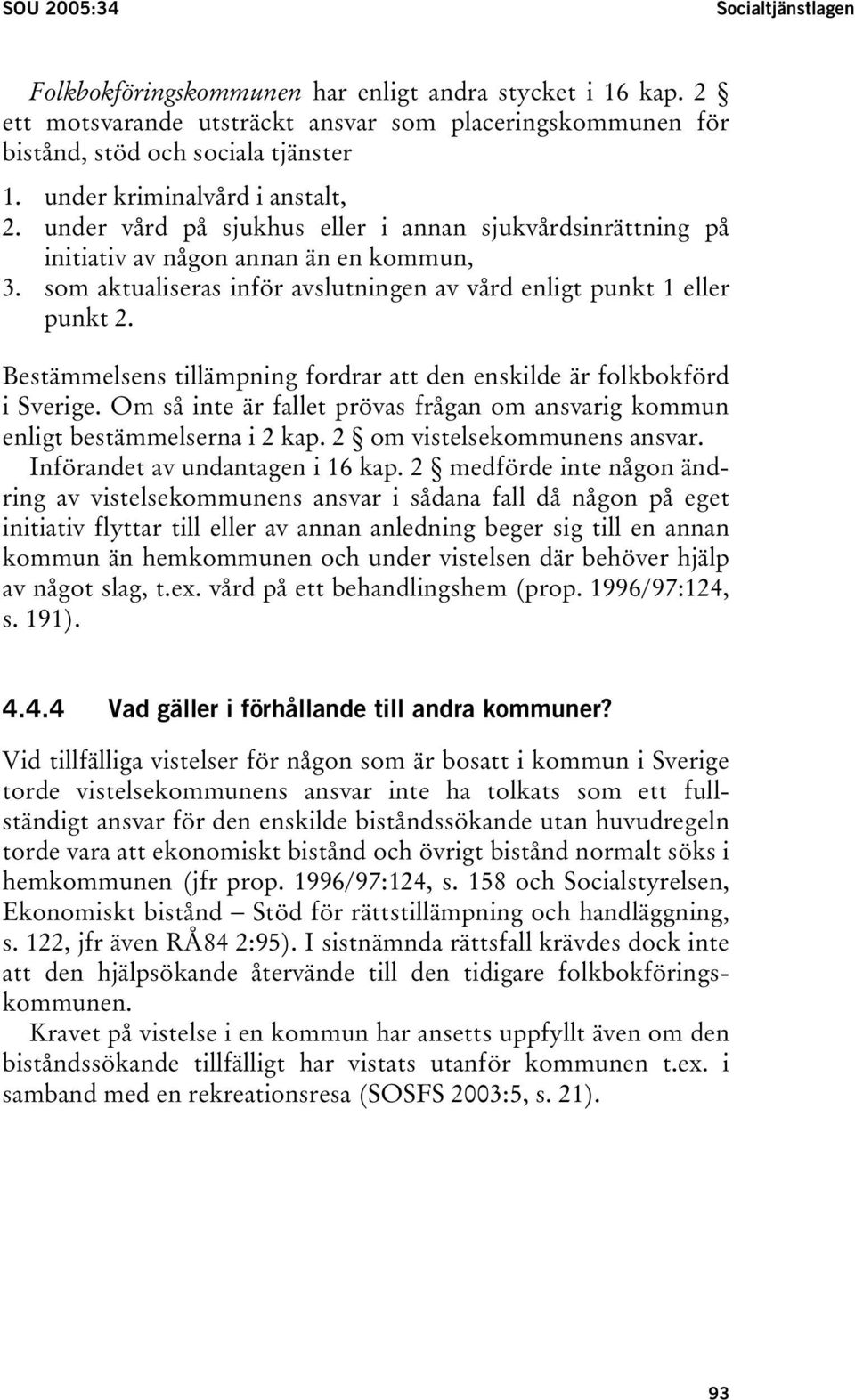 som aktualiseras inför avslutningen av vård enligt punkt 1 eller punkt 2. Bestämmelsens tillämpning fordrar att den enskilde är folkbokförd i Sverige.