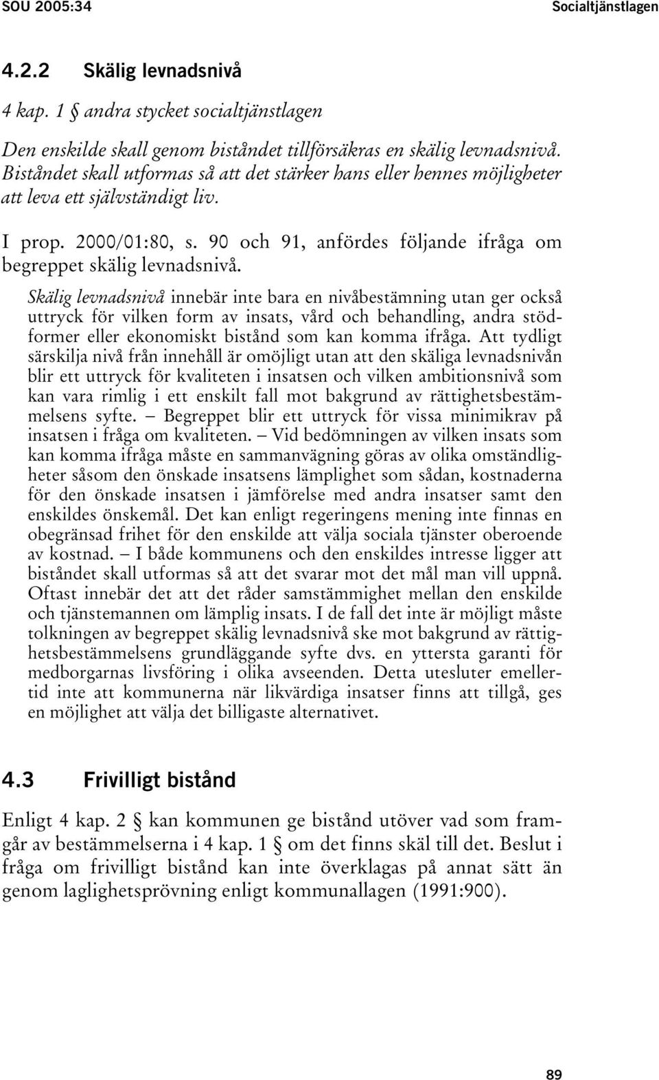 Skälig levnadsnivå innebär inte bara en nivåbestämning utan ger också uttryck för vilken form av insats, vård och behandling, andra stödformer eller ekonomiskt bistånd som kan komma ifråga.