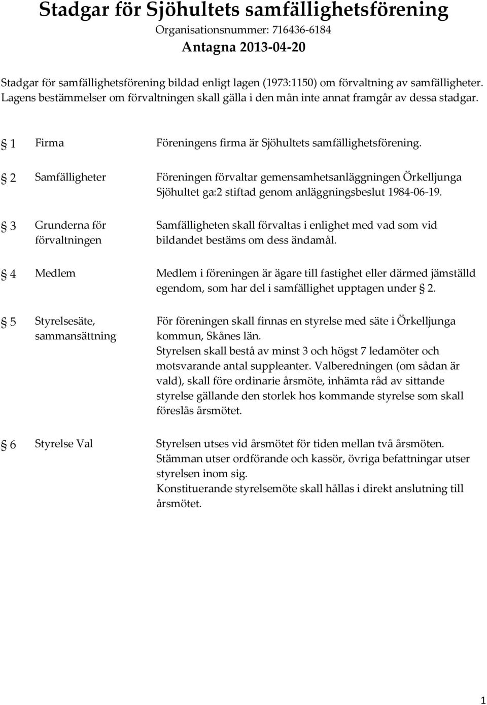 2 Samfälligheter Föreningen förvaltar gemensamhetsanläggningen Örkelljunga Sjöhultet ga:2 stiftad genom anläggningsbeslut 1984-06-19.