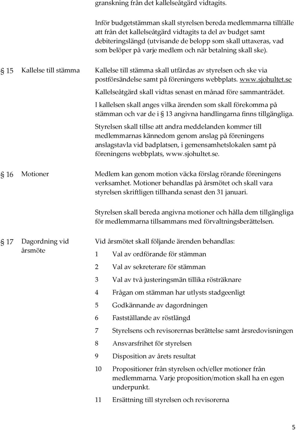 på varje medlem och när betalning skall ske). 15 Kallelse till stämma Kallelse till stämma skall utfärdas av styrelsen och ske via postförsändelse samt på föreningens webbplats. www.sjohultet.