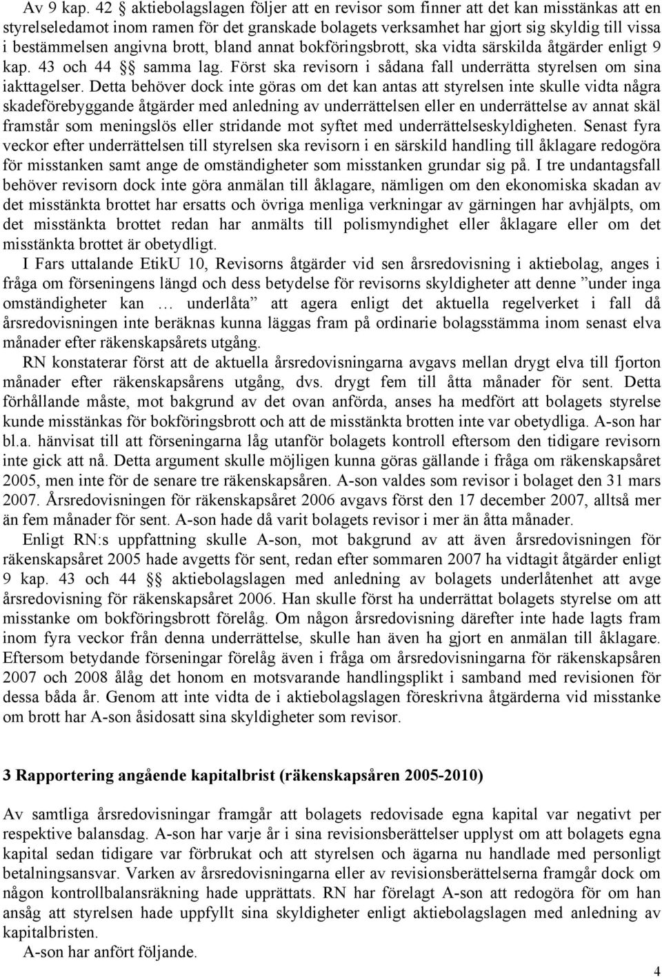 angivna brott, bland annat bokföringsbrott, ska vidta särskilda åtgärder enligt 9 kap. 43 och 44 samma lag. Först ska revisorn i sådana fall underrätta styrelsen om sina iakttagelser.