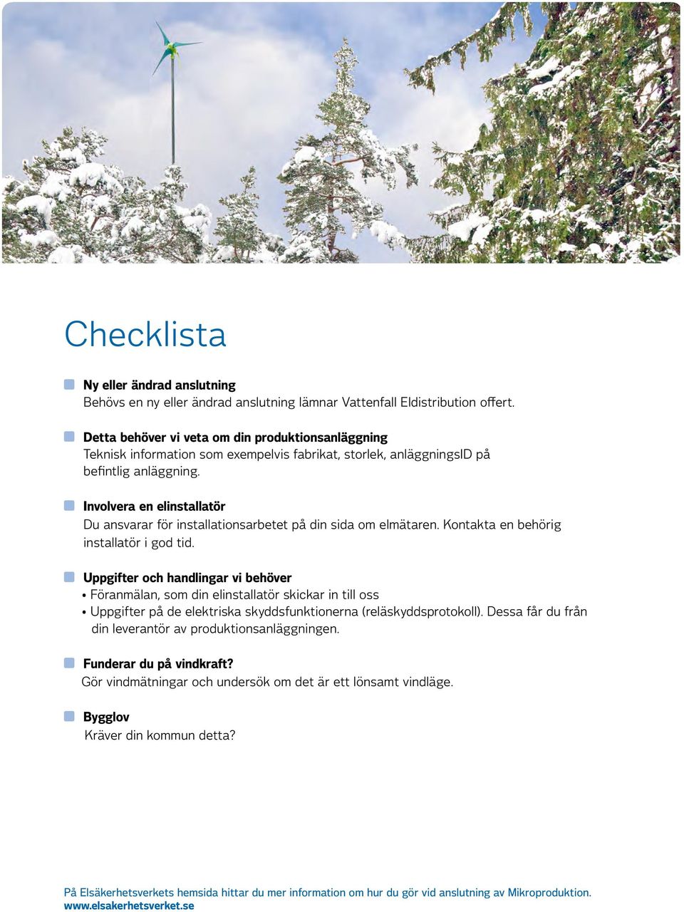 Involvera en elinstallatör Du ansvarar för installationsarbetet på din sida om elmätaren. Kontakta en behörig installatör i god tid.