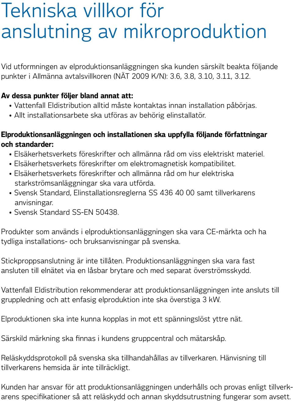 Elproduktionsanläggningen och installationen ska uppfylla följande författningar och standarder: Elsäkerhetsverkets föreskrifter och allmänna råd om viss elektriskt materiel.